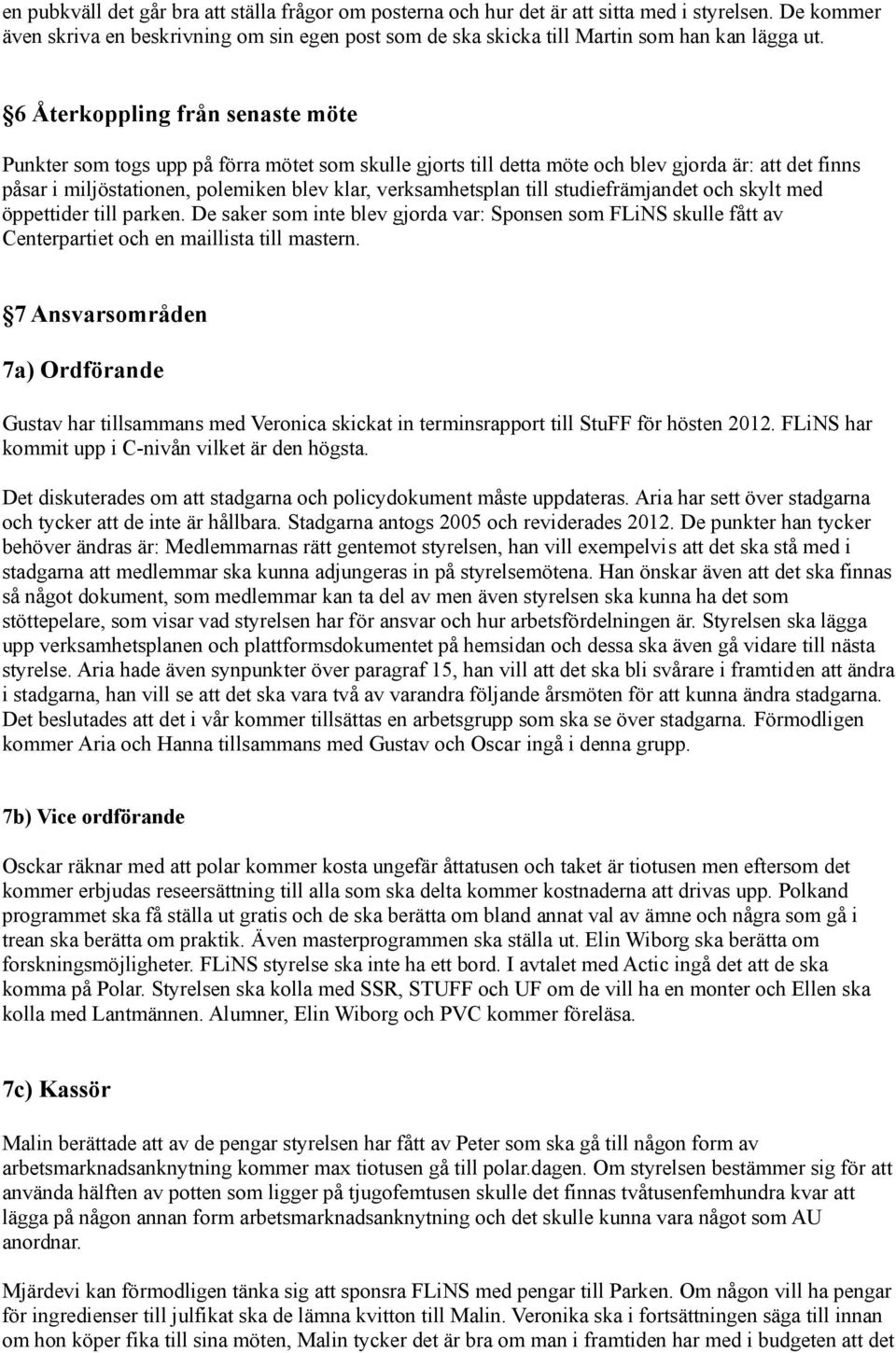 6 Återkoppling från senaste möte Punkter som togs upp på förra mötet som skulle gjorts till detta möte och blev gjorda är: att det finns påsar i miljöstationen, polemiken blev klar, verksamhetsplan