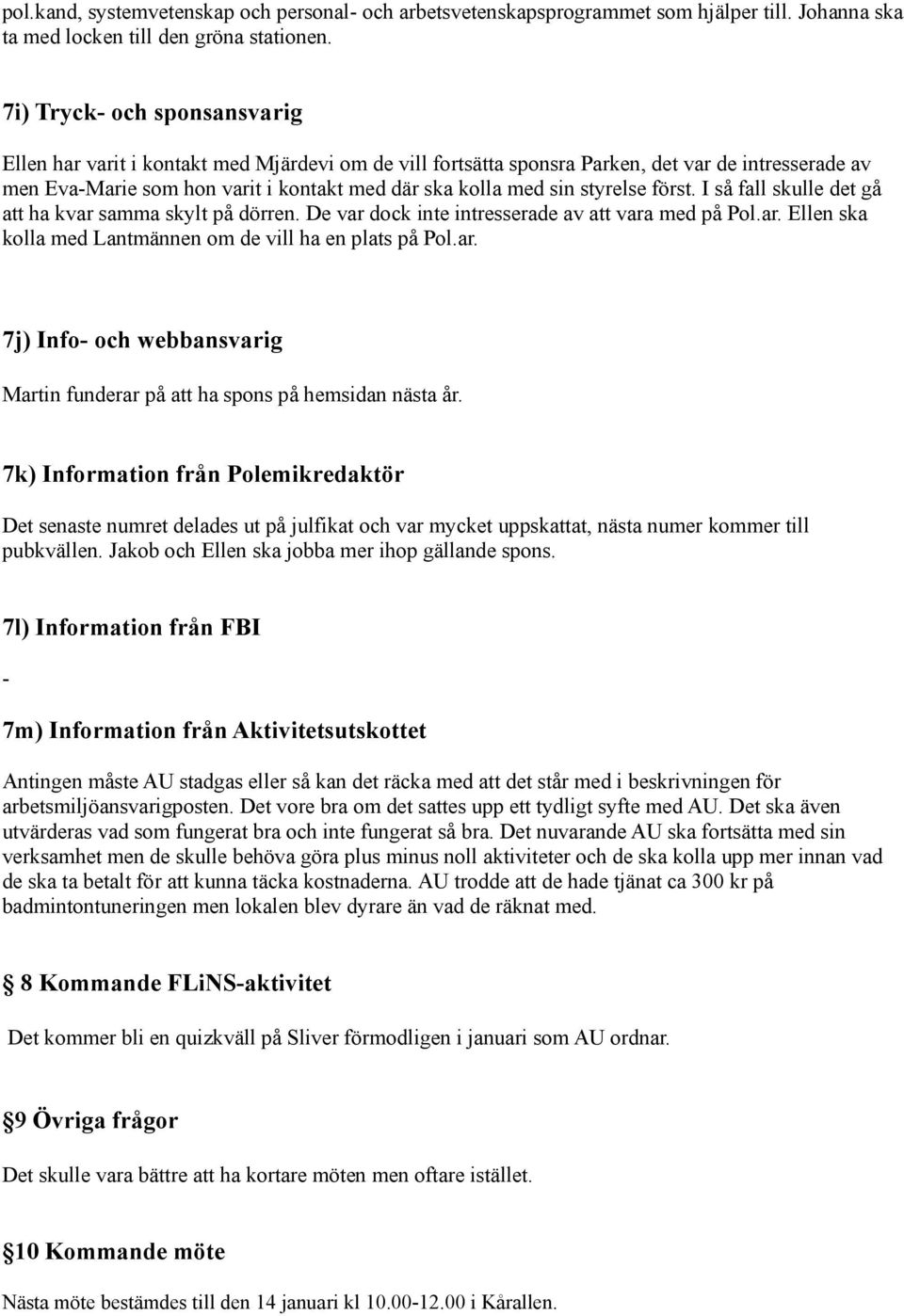 styrelse först. I så fall skulle det gå att ha kvar samma skylt på dörren. De var dock inte intresserade av att vara med på Pol.ar. Ellen ska kolla med Lantmännen om de vill ha en plats på Pol.ar. 7j) Info- och webbansvarig Martin funderar på att ha spons på hemsidan nästa år.