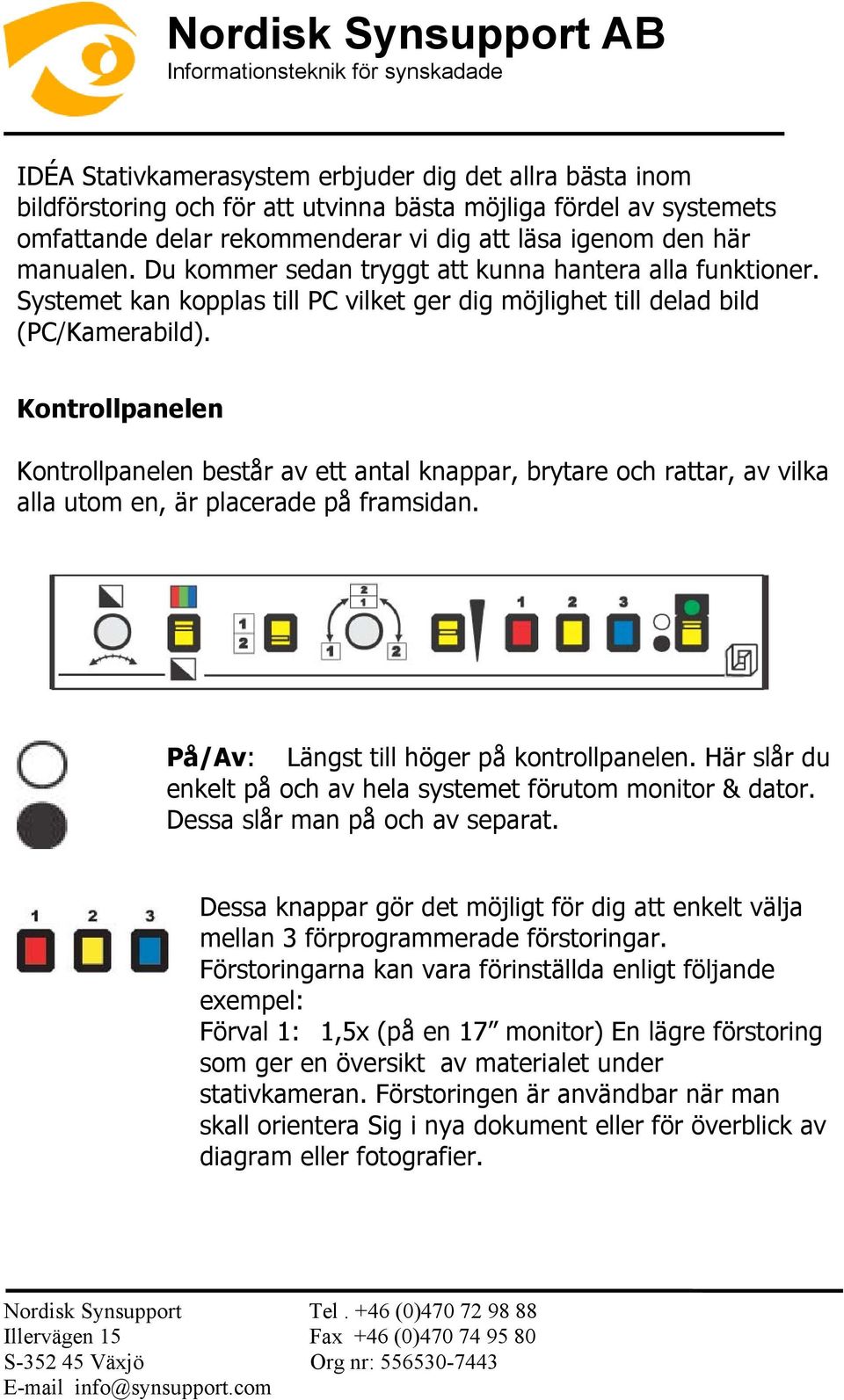 Kontrollpanelen Kontrollpanelen består av ett antal knappar, brytare och rattar, av vilka alla utom en, är placerade på framsidan. På/Av: Längst till höger på kontrollpanelen.