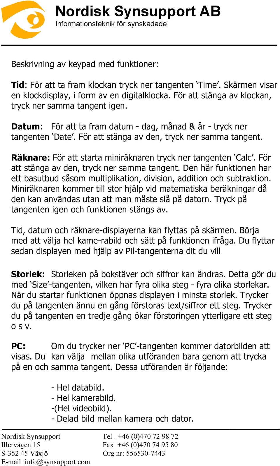 Räknare: För att starta miniräknaren tryck ner tangenten Calc. För att stänga av den, tryck ner samma tangent.