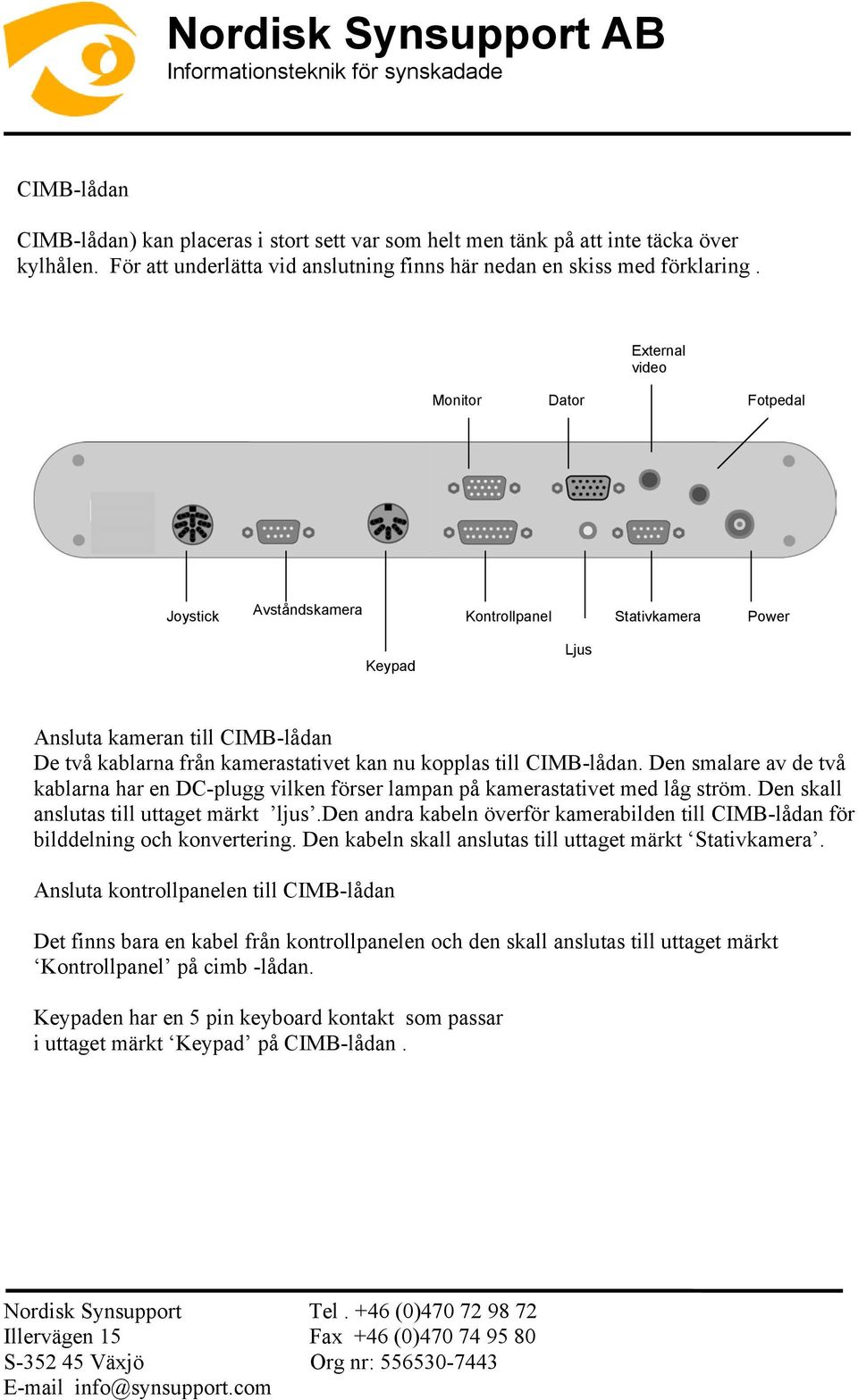 CIMB-lådan. Den smalare av de två kablarna har en DC-plugg vilken förser lampan på kamerastativet med låg ström. Den skall anslutas till uttaget märkt ljus.