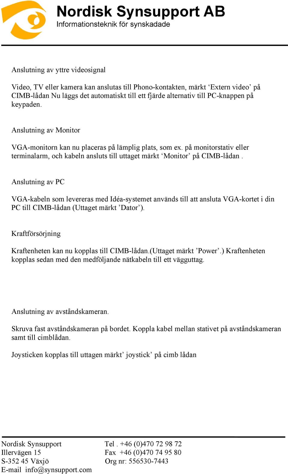 Anslutning av PC VGA-kabeln som levereras med Idéa-systemet används till att ansluta VGA-kortet i din PC till CIMB-lådan (Uttaget märkt Dator ).