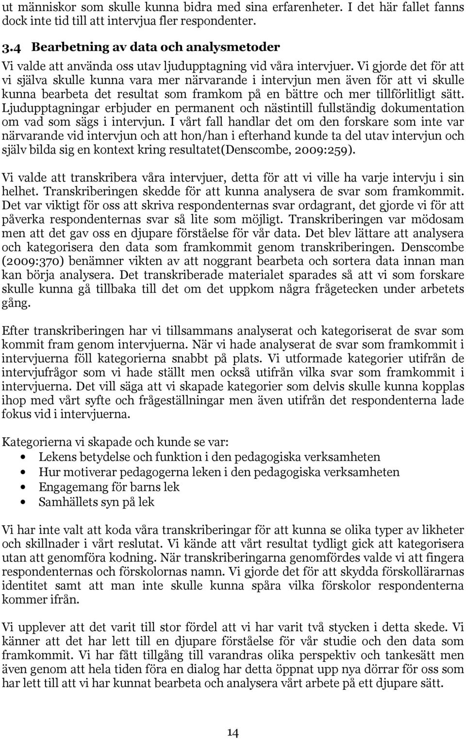 Vi gjorde det för att vi själva skulle kunna vara mer närvarande i intervjun men även för att vi skulle kunna bearbeta det resultat som framkom på en bättre och mer tillförlitligt sätt.