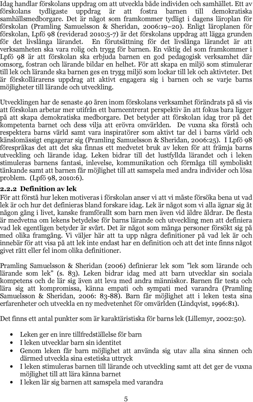 Enligt läroplanen för förskolan, Lpfö 98 (reviderad 2010:5-7) är det förskolans uppdrag att lägga grunden för det livslånga lärandet.