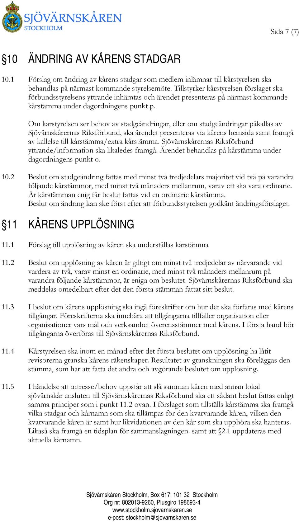 Om kårstyrelsen ser behov av stadgeändringar, eller om stadgeändringar påkallas av Sjövärnskårernas Riksförbund, ska ärendet presenteras via kårens hemsida samt framgå av kallelse till