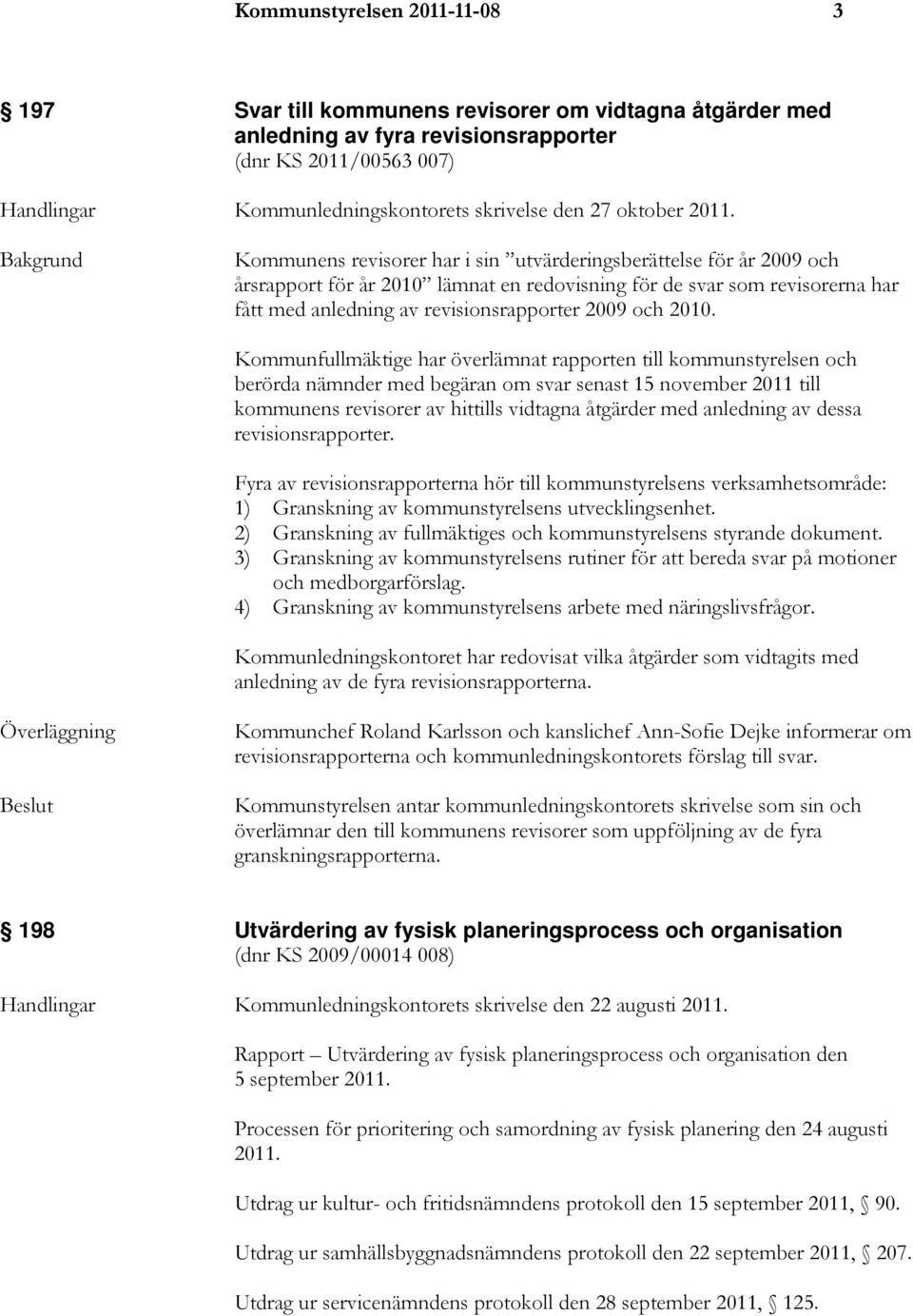 Kommunens revisorer har i sin utvärderingsberättelse för år 2009 och årsrapport för år 2010 lämnat en redovisning för de svar som revisorerna har fått med anledning av revisionsrapporter 2009 och