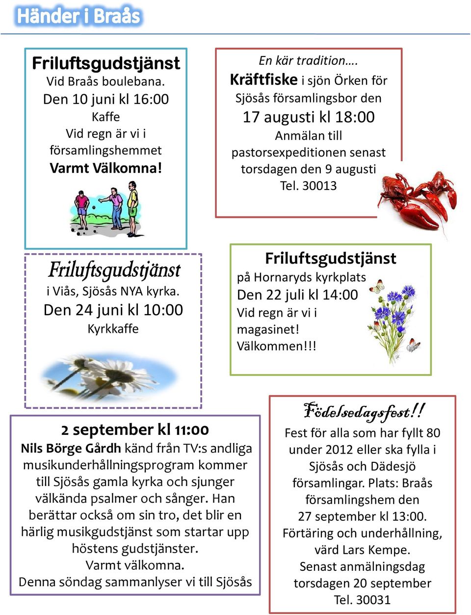 Den 24 juni kl 10:00 Kyrkkaffe Friluftsgudstjänst på Hornaryds kyrkplats Den 22 juli kl 14:00 Vid regn är vi i magasinet! Välkommen!