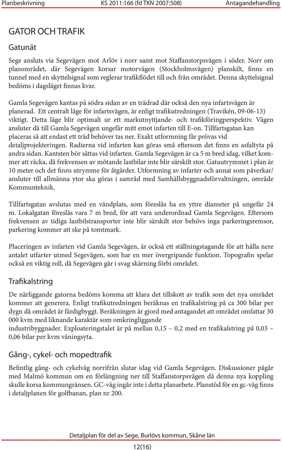 Denna skyttelsignal bedöms i dagsläget finnas kvar. Gamla Segevägen kantas på södra sidan av en trädrad där också den nya infartsvägen är planerad.