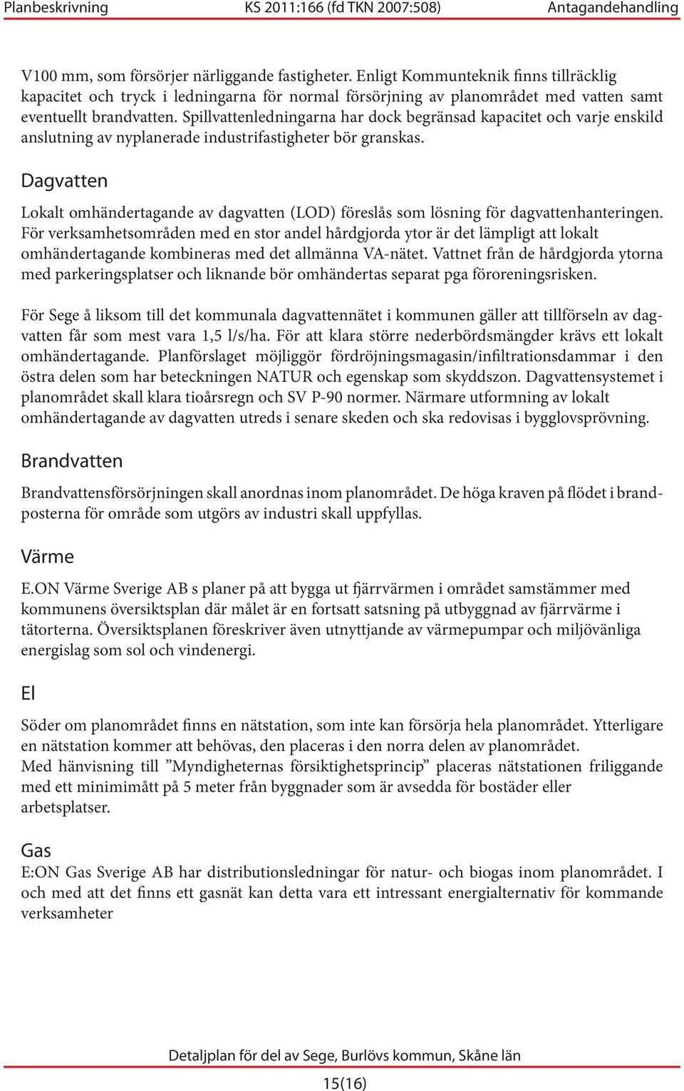 Dagvatten Lokalt omhändertagande av dagvatten (LOD) föreslås som lösning för dagvattenhanteringen.