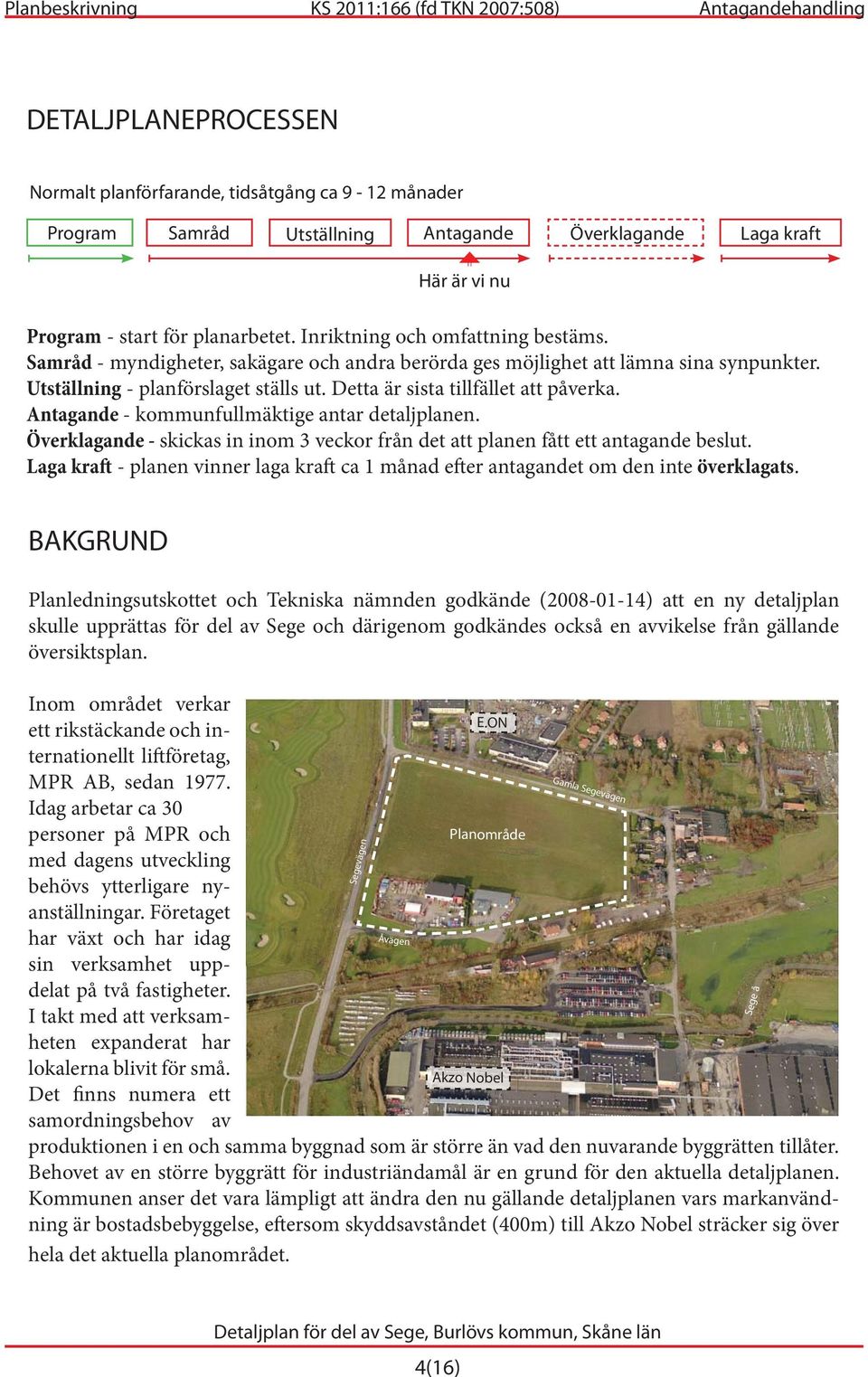 Detta är sista tillfället att påverka. Antagande - kommunfullmäktige antar detaljplanen. Överklagande - skickas in inom 3 veckor från det att planen fått ett antagande beslut.
