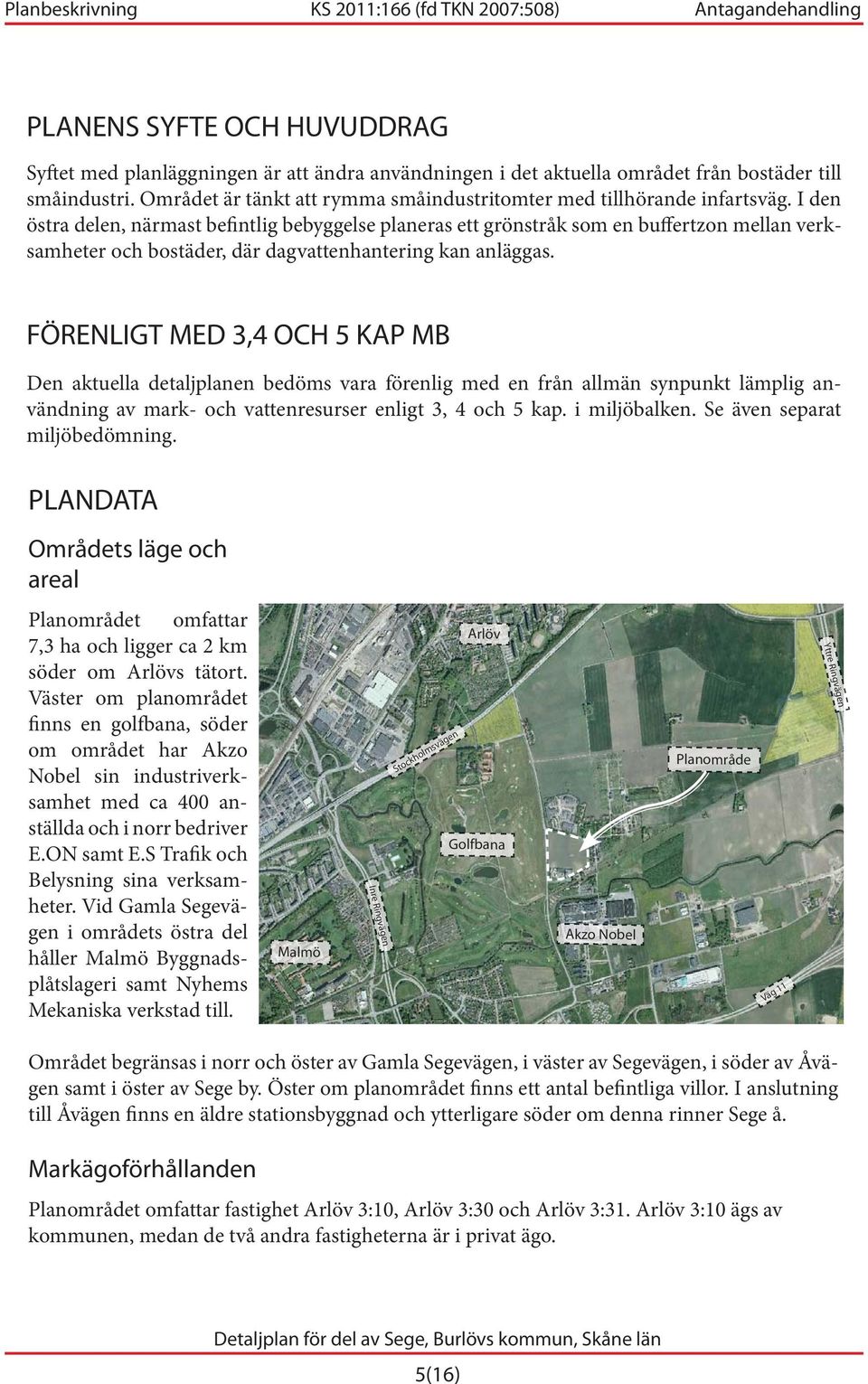 I den östra delen, närmast befintlig bebyggelse planeras ett grönstråk som en buffertzon mellan verksamheter och bostäder, där dagvattenhantering kan anläggas.