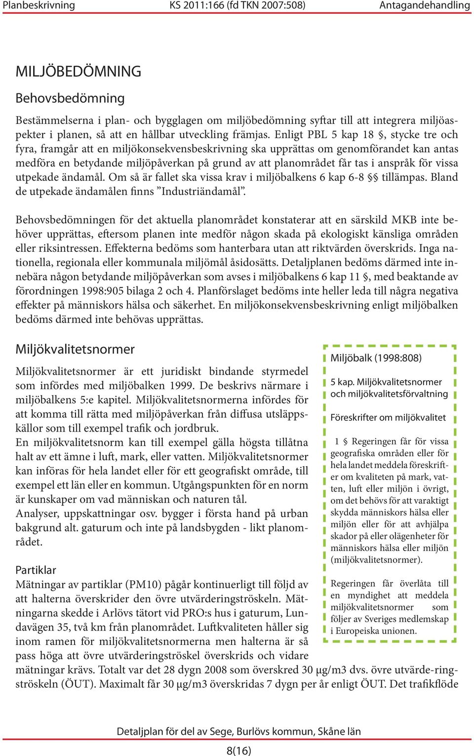 anspråk för vissa utpekade ändamål. Om så är fallet ska vissa krav i miljöbalkens 6 kap 6-8 tillämpas. Bland de utpekade ändamålen finns Industriändamål.