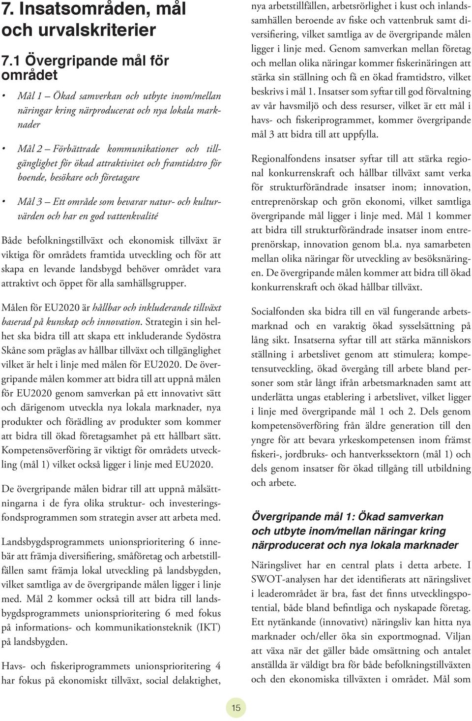 attraktivitet och framtidstro för boende, besökare och företagare Mål 3 Ett område som bevarar natur- och kulturvärden och har en god vattenkvalité Både befolkningstillväxt och ekonomisk tillväxt är