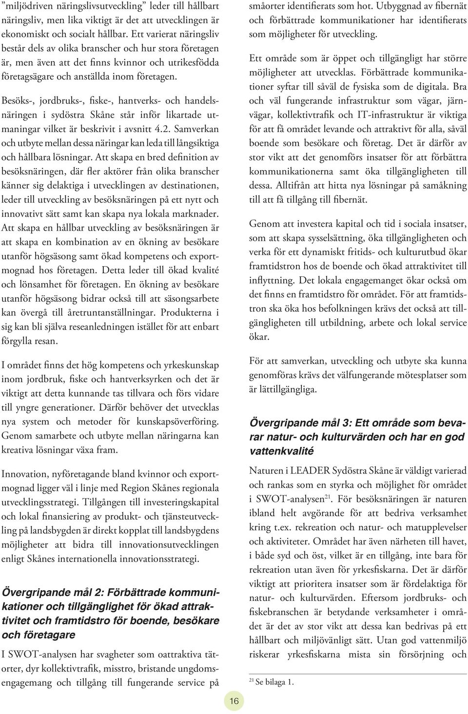 Besöks-, jordbruks-, fiske-, hantverks- och handelsnäringen i sydöstra Skåne står inför likartade utmaningar vilket är beskrivit i avsnitt 4.2.