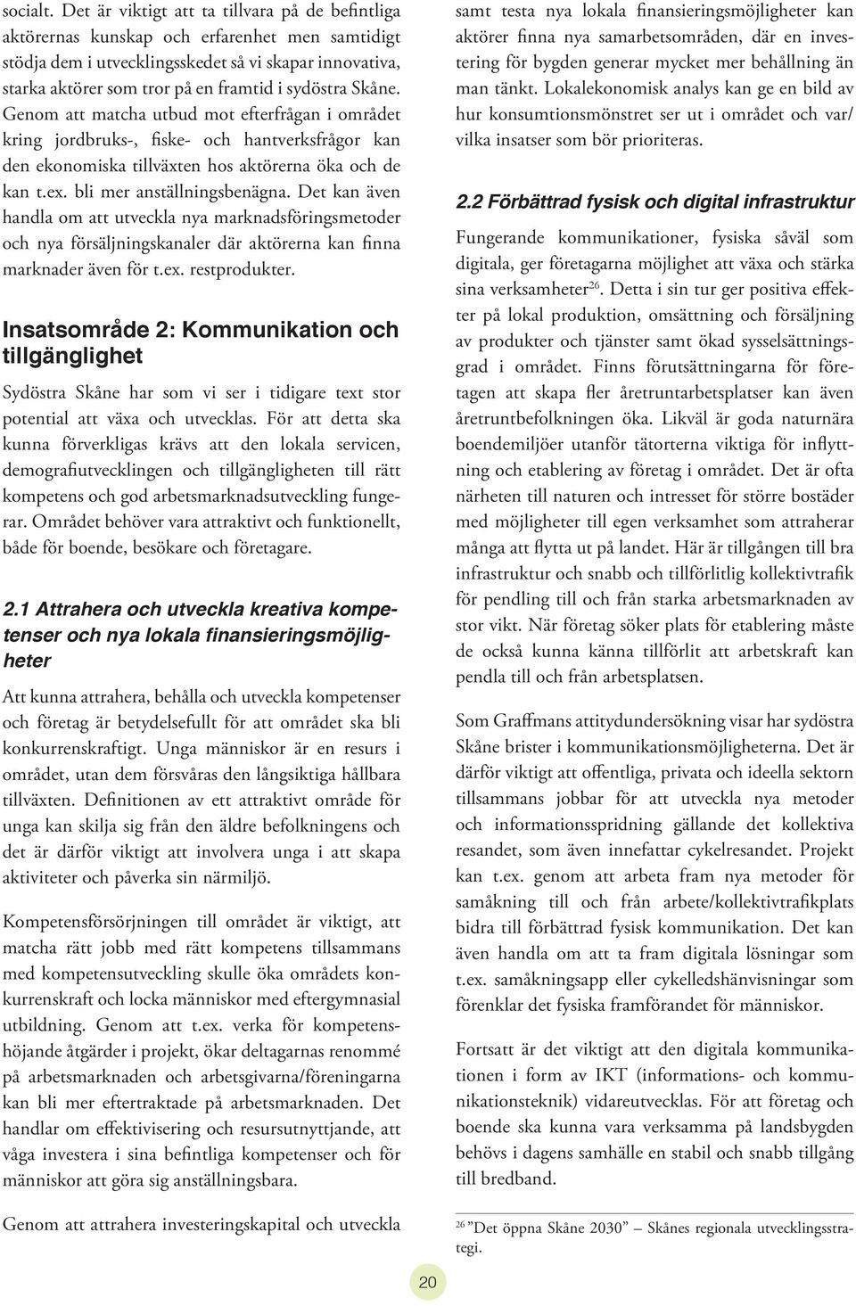 sydöstra Skåne. Genom att matcha utbud mot efterfrågan i området kring jordbruks-, fiske- och hantverksfrågor kan den ekonomiska tillväxten hos aktörerna öka och de kan t.ex.