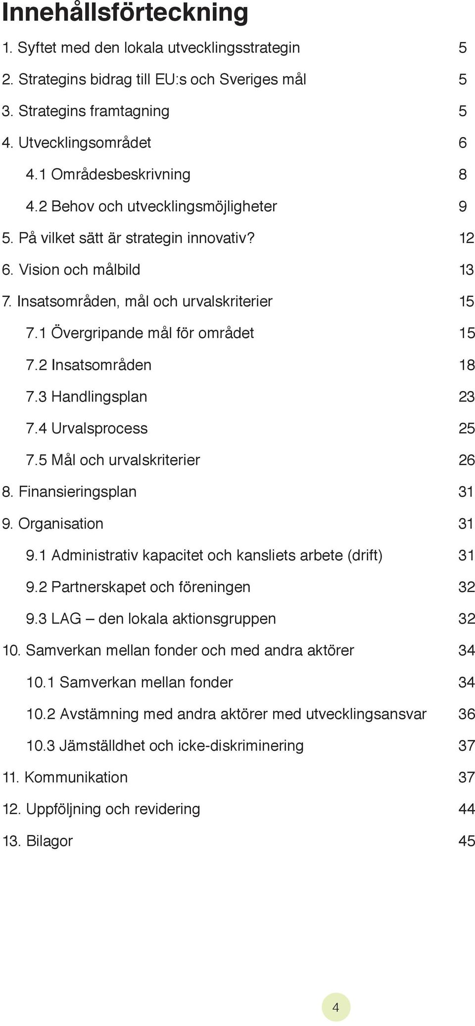 2 Insatsområden 18 7.3 Handlingsplan 23 7.4 Urvalsprocess 25 7.5 Mål och urvalskriterier 26 8. Finansieringsplan 31 9. Organisation 31 9.1 Administrativ kapacitet och kansliets arbete (drift) 31 9.