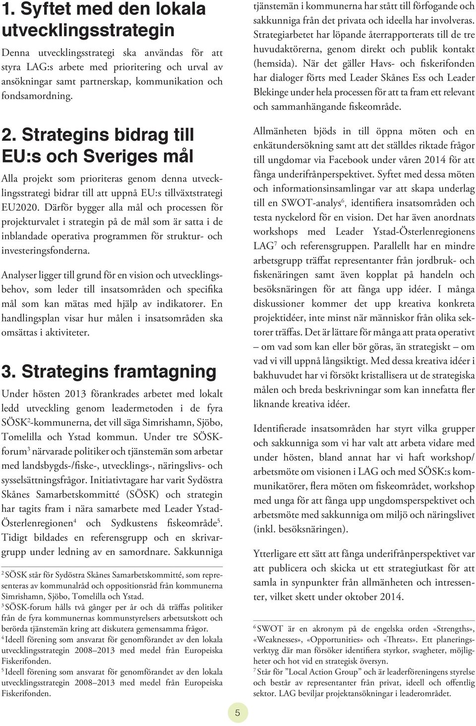Därför bygger alla mål och processen för projekturvalet i strategin på de mål som är satta i de inblandade operativa programmen för struktur- och investeringsfonderna.