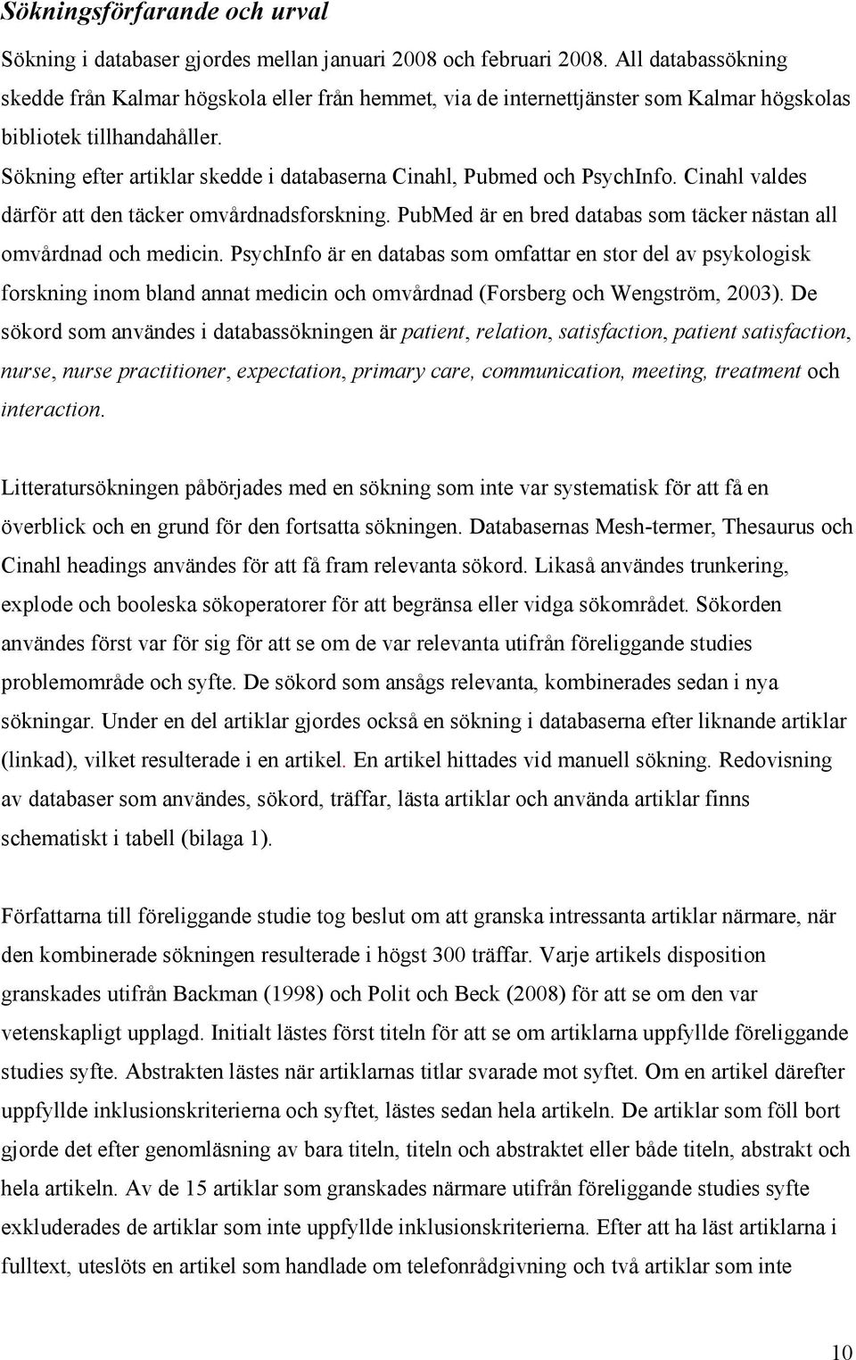 Sökning efter artiklar skedde i databaserna Cinahl, Pubmed och PsychInfo. Cinahl valdes därför att den täcker omvårdnadsforskning.