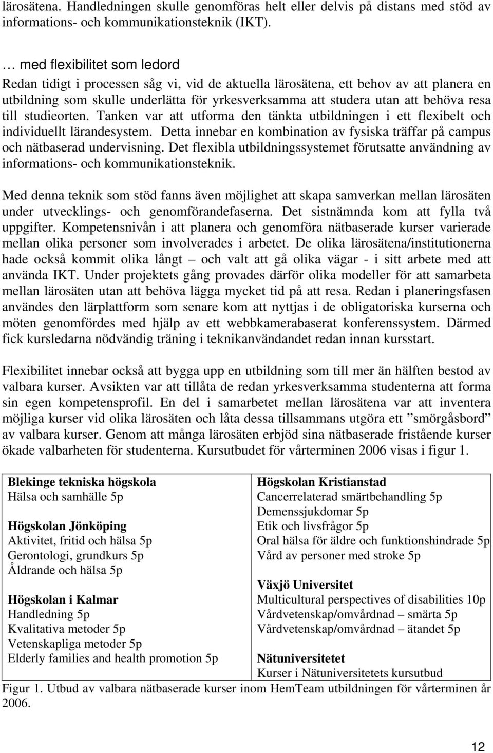 resa till studieorten. Tanken var att utforma den tänkta utbildningen i ett flexibelt och individuellt lärandesystem.