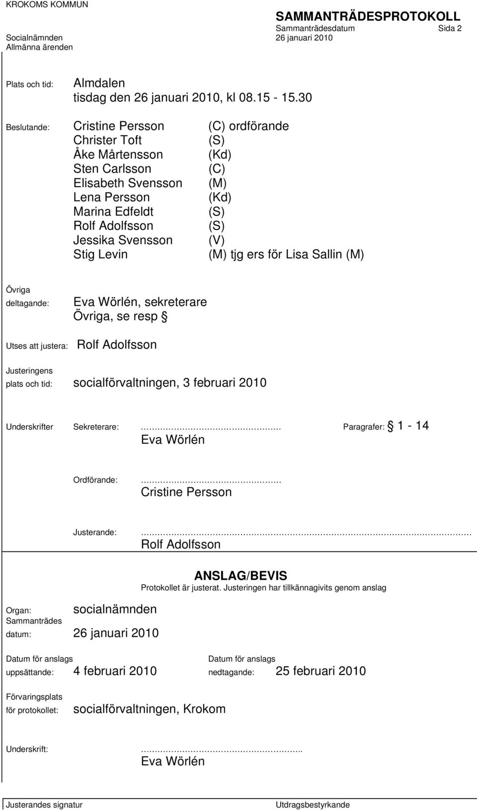 (V) Stig Levin (M) tjg ers för Lisa Sallin (M) Övriga deltagande: Eva Wörlén, sekreterare Övriga, se resp Utses att justera: Rolf Adolfsson Justeringens plats och tid: socialförvaltningen, 3 februari