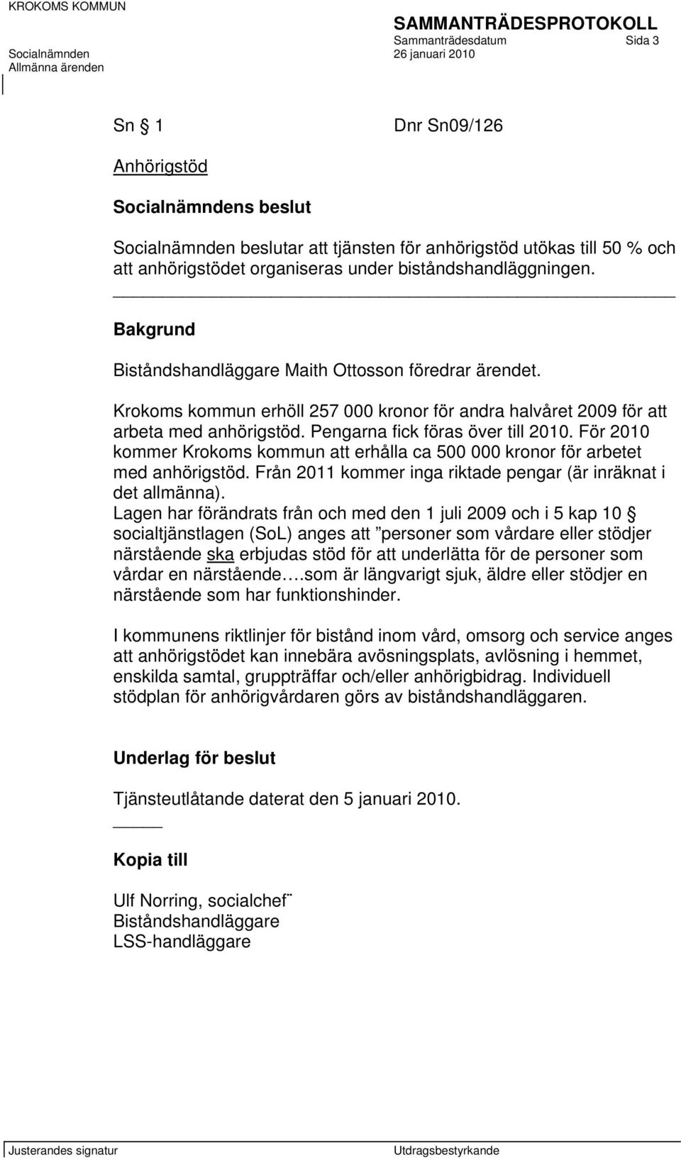 Pengarna fick föras över till 2010. För 2010 kommer Krokoms kommun att erhålla ca 500 000 kronor för arbetet med anhörigstöd. Från 2011 kommer inga riktade pengar (är inräknat i det allmänna).