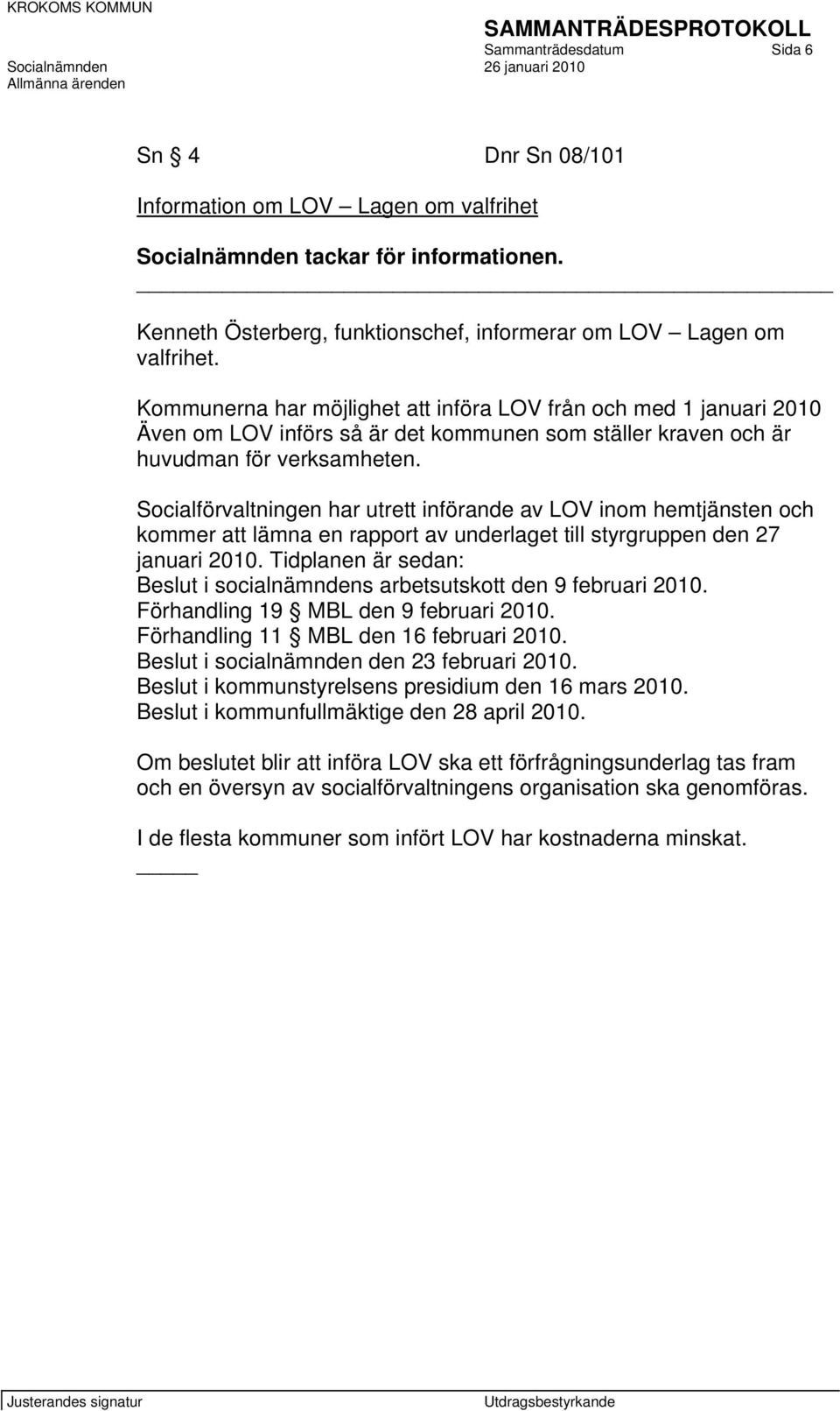 Socialförvaltningen har utrett införande av LOV inom hemtjänsten och kommer att lämna en rapport av underlaget till styrgruppen den 27 januari 2010.