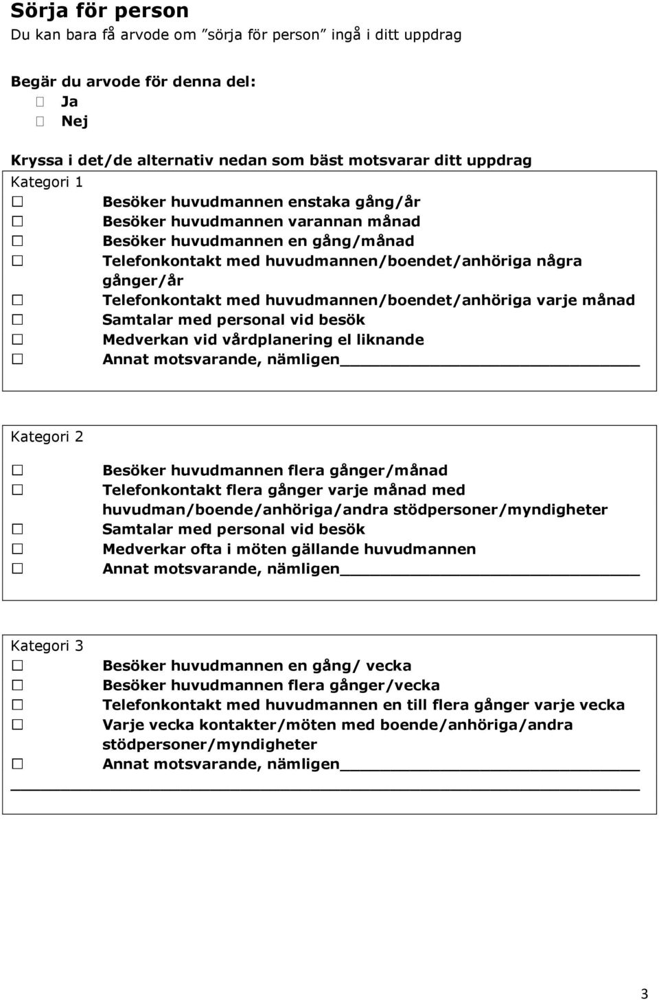 besök Medverkan vid vårdplanering el liknande Besöker huvudmannen flera gånger/månad Telefonkontakt flera gånger varje månad med huvudman/boende/anhöriga/andra stödpersoner/myndigheter Samtalar med