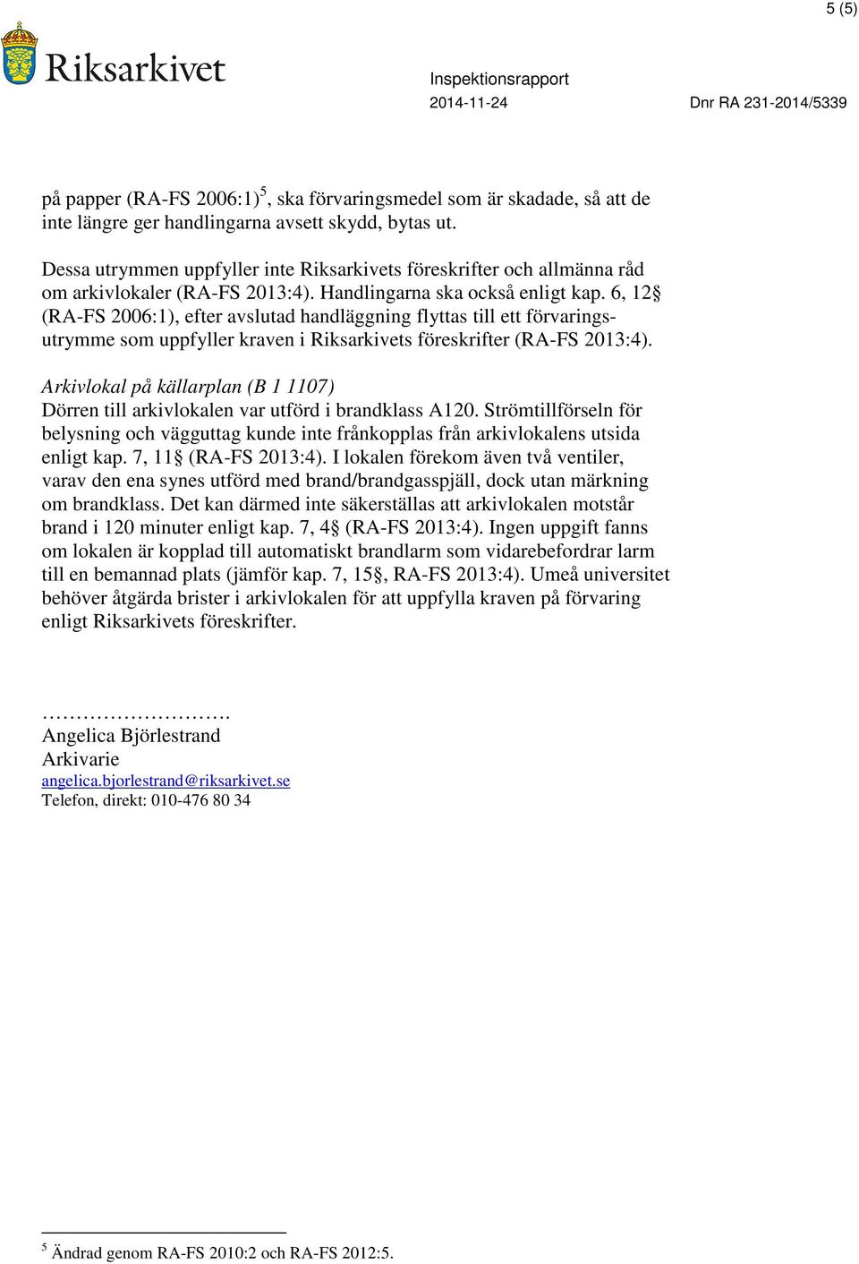 6, 12 (RA-FS 2006:1), efter avslutad handläggning flyttas till ett förvaringsutrymme som uppfyller kraven i Riksarkivets föreskrifter (RA-FS 2013:4).