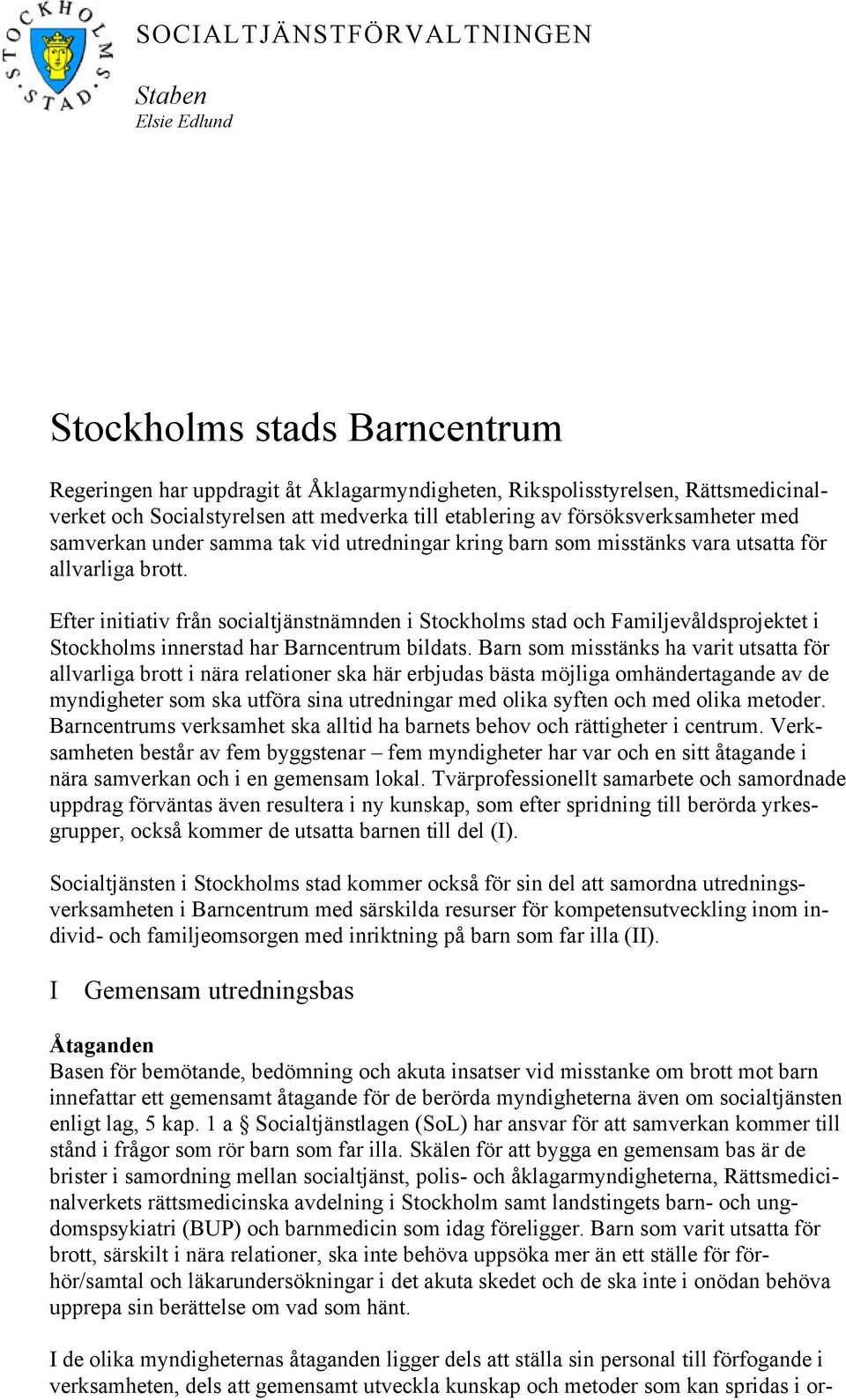 Efter initiativ från socialtjänstnämnden i Stockholms stad och Familjevåldsprojektet i Stockholms innerstad har Barncentrum bildats.