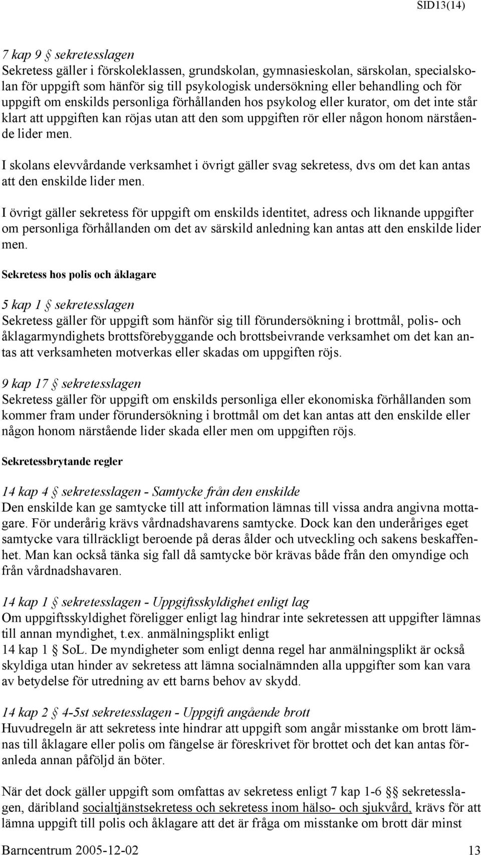 I skolans elevvårdande verksamhet i övrigt gäller svag sekretess, dvs om det kan antas att den enskilde lider men.