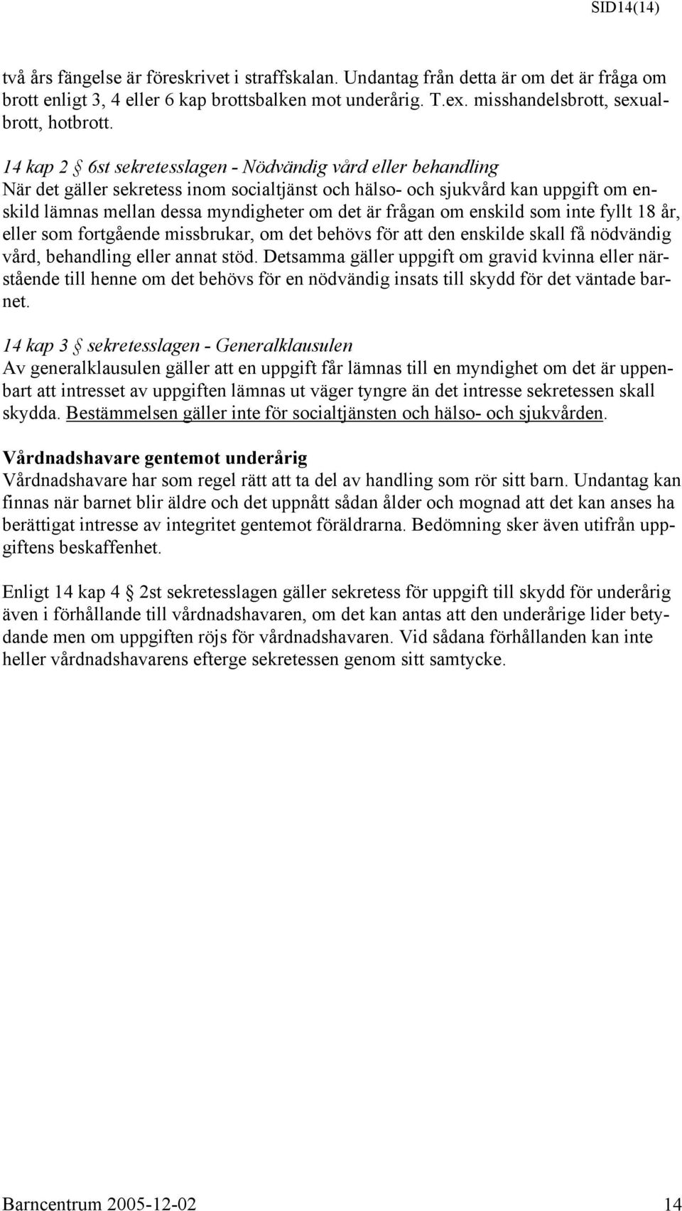 14 kap 2 6st sekretesslagen - Nödvändig vård eller behandling När det gäller sekretess inom socialtjänst och hälso- och sjukvård kan uppgift om enskild lämnas mellan dessa myndigheter om det är