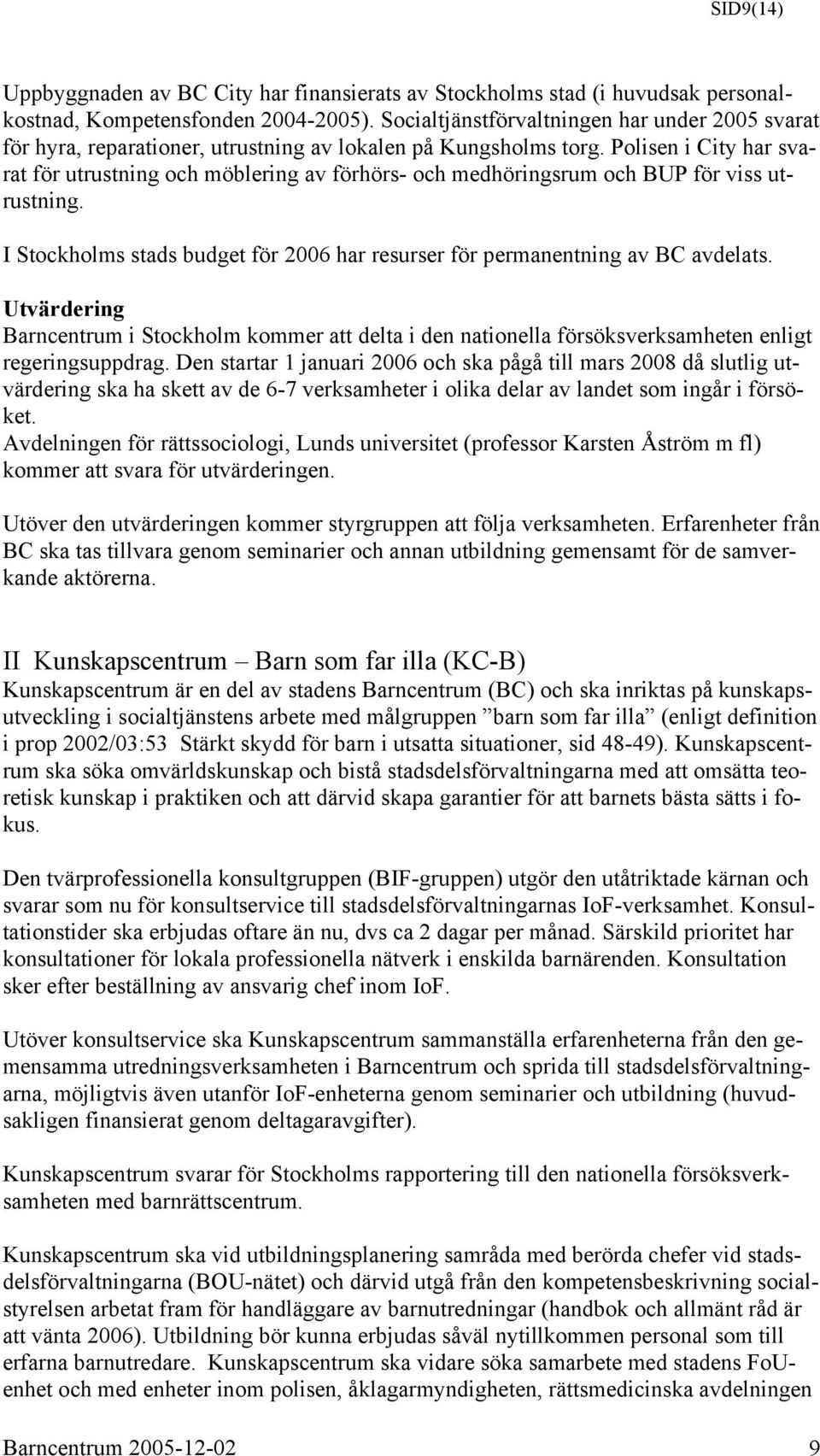 Polisen i City har svarat för utrustning och möblering av förhörs- och medhöringsrum och BUP för viss utrustning. I Stockholms stads budget för 2006 har resurser för permanentning av BC avdelats.