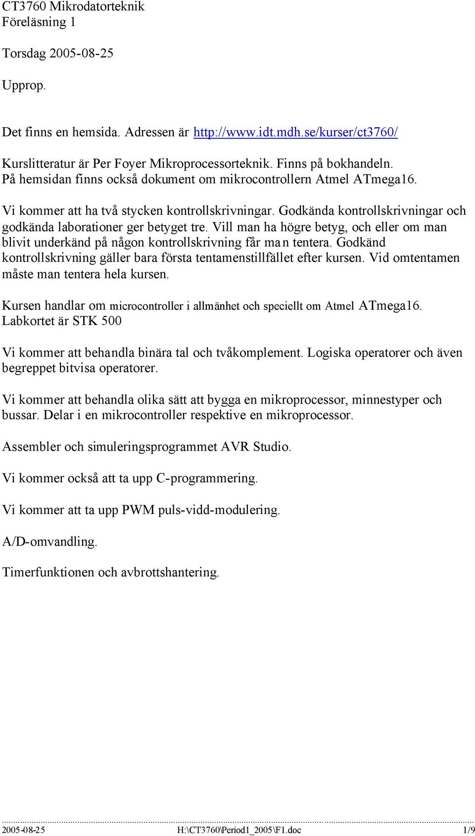 Godkända kontrollskrivningar och godkända laborationer ger betyget tre. Vill man ha högre betyg, och eller om man blivit underkänd på någon kontrollskrivning får man tentera.