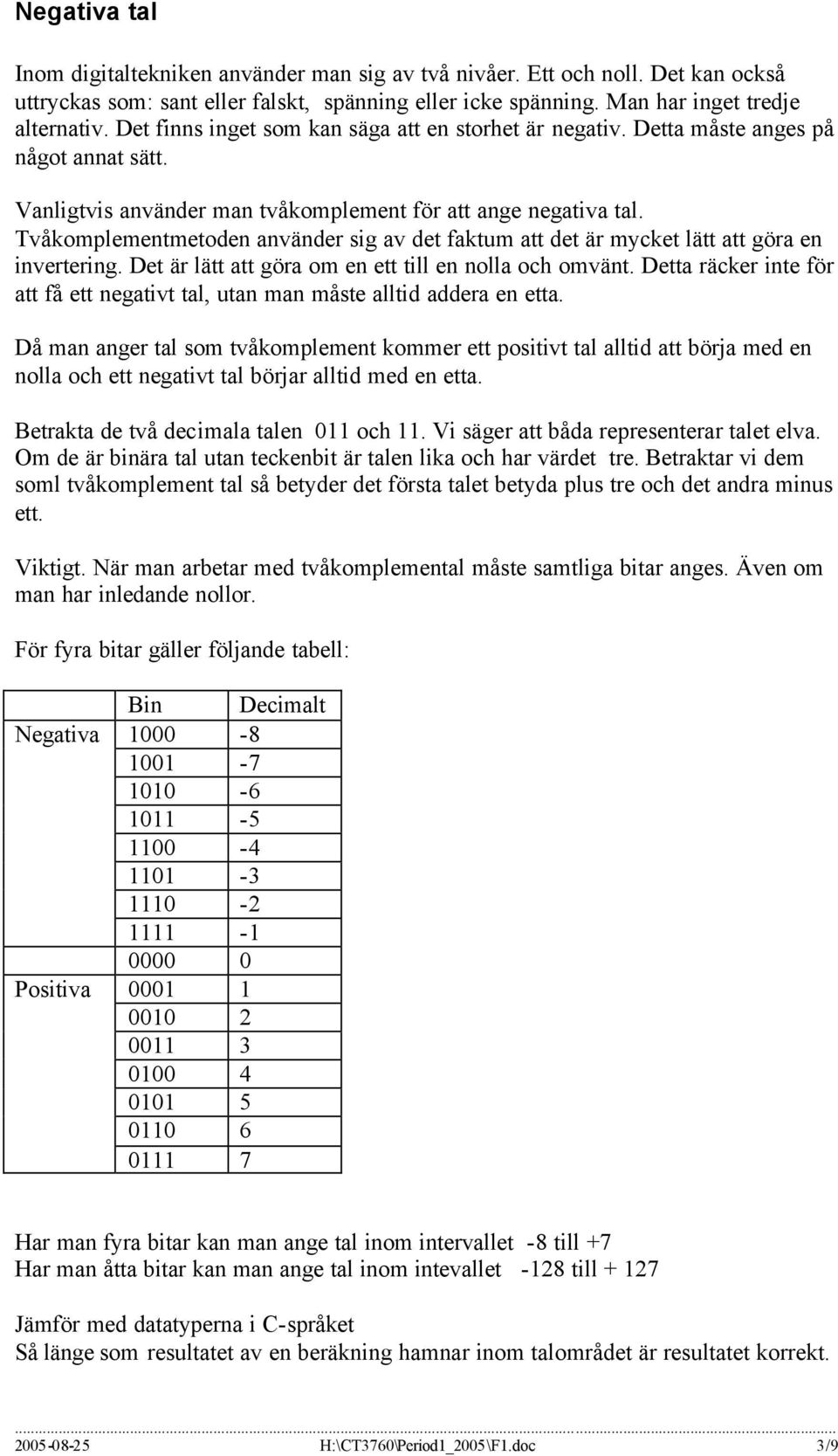 Tvåkomplementmetoden använder sig av det faktum att det är mycket lätt att göra en invertering. Det är lätt att göra om en ett till en nolla och omvänt.