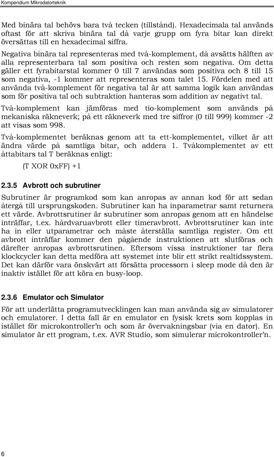 Om detta gäller ett fyrabitarstal kommer 0 till 7 användas som positiva och 8 till 15 som negativa, -1 kommer att representeras som talet 15.