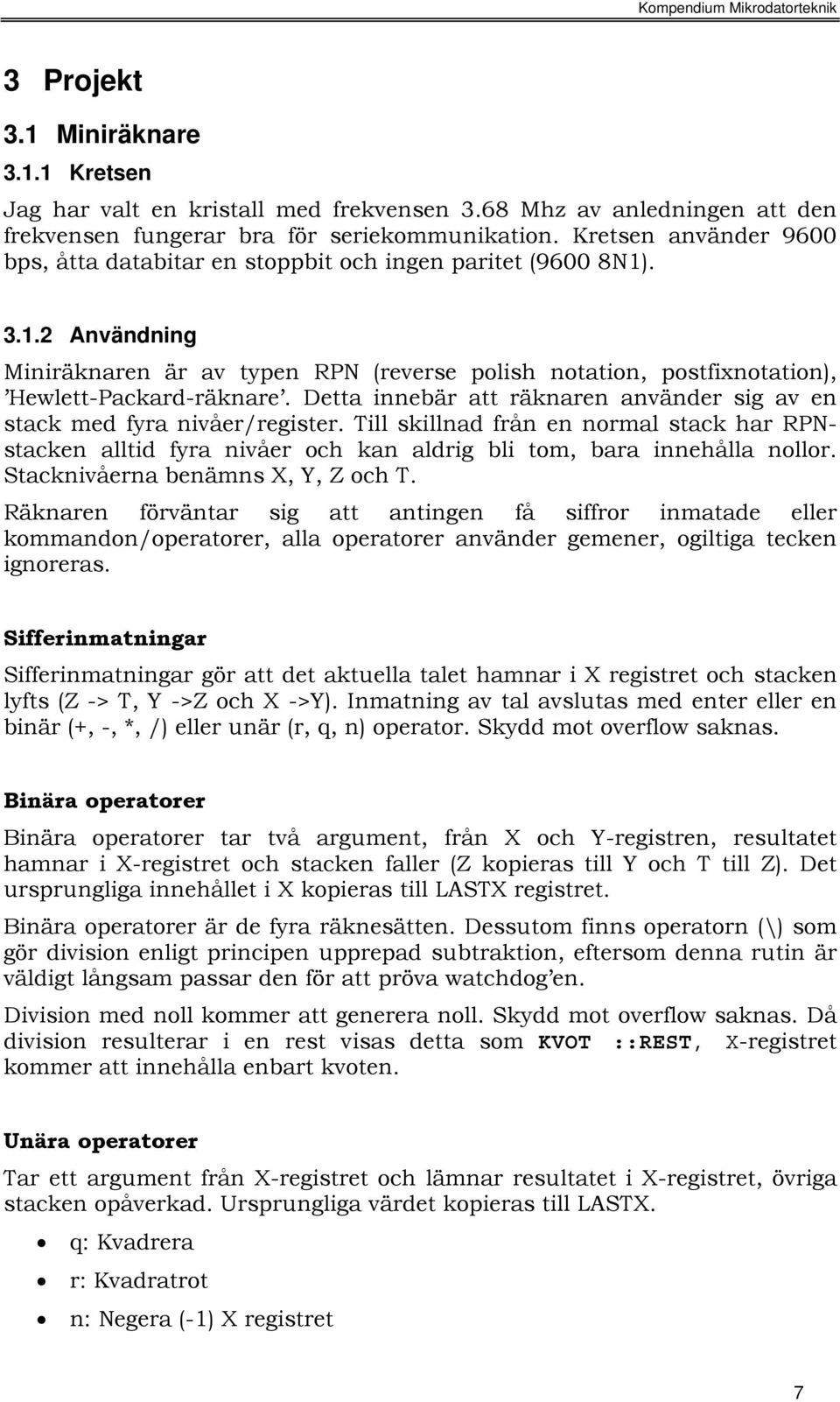 Detta innebär att räknaren använder sig av en stack med fyra nivåer/register. Till skillnad från en normal stack har RPNstacken alltid fyra nivåer och kan aldrig bli tom, bara innehålla nollor.