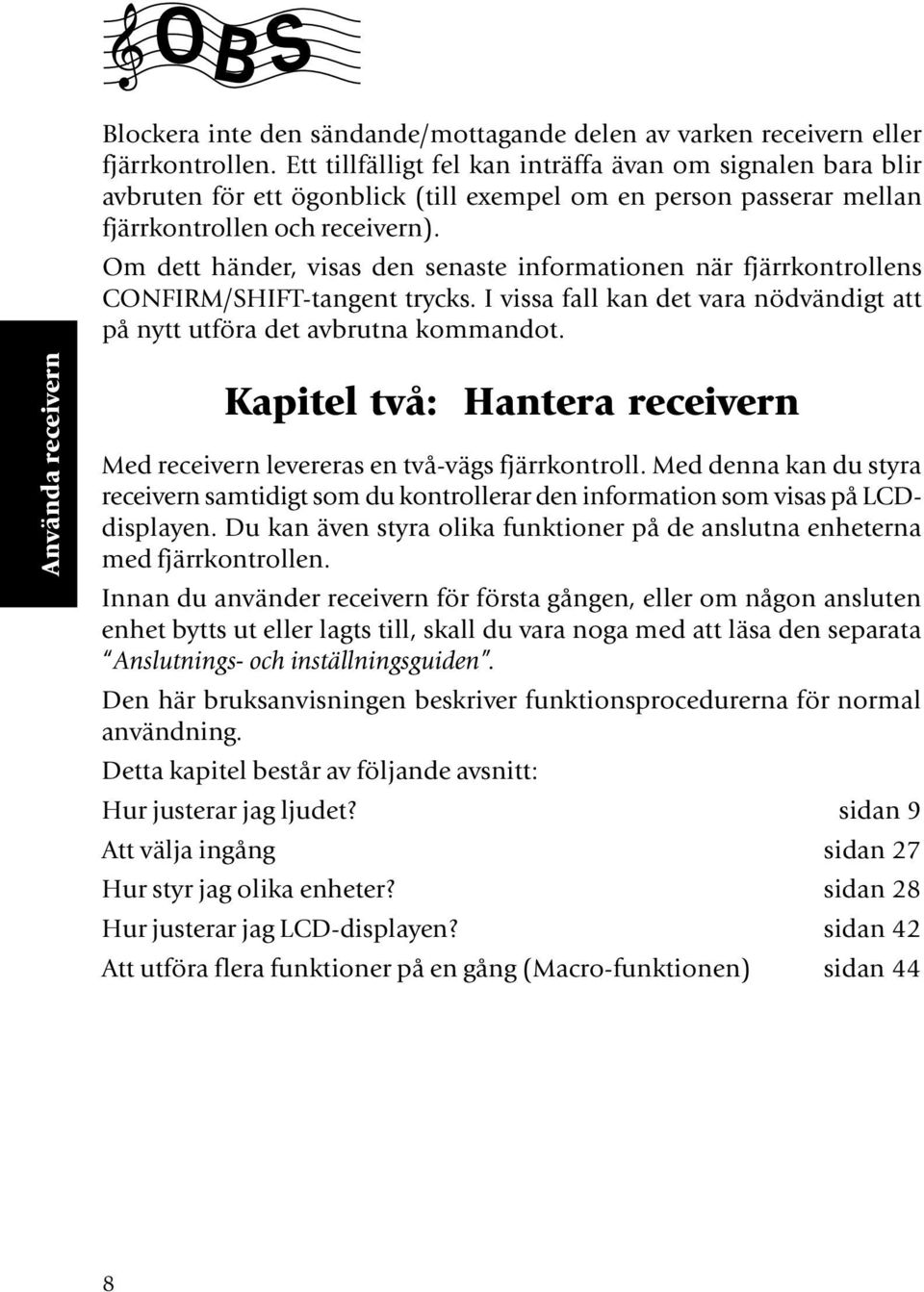 Om dett händer, visas den senaste informationen när fjärrkontrollens CONFIRM/SHIFT-tangent trycks. I vissa fall kan det vara nödvändigt att på nytt utföra det avbrutna kommandot.