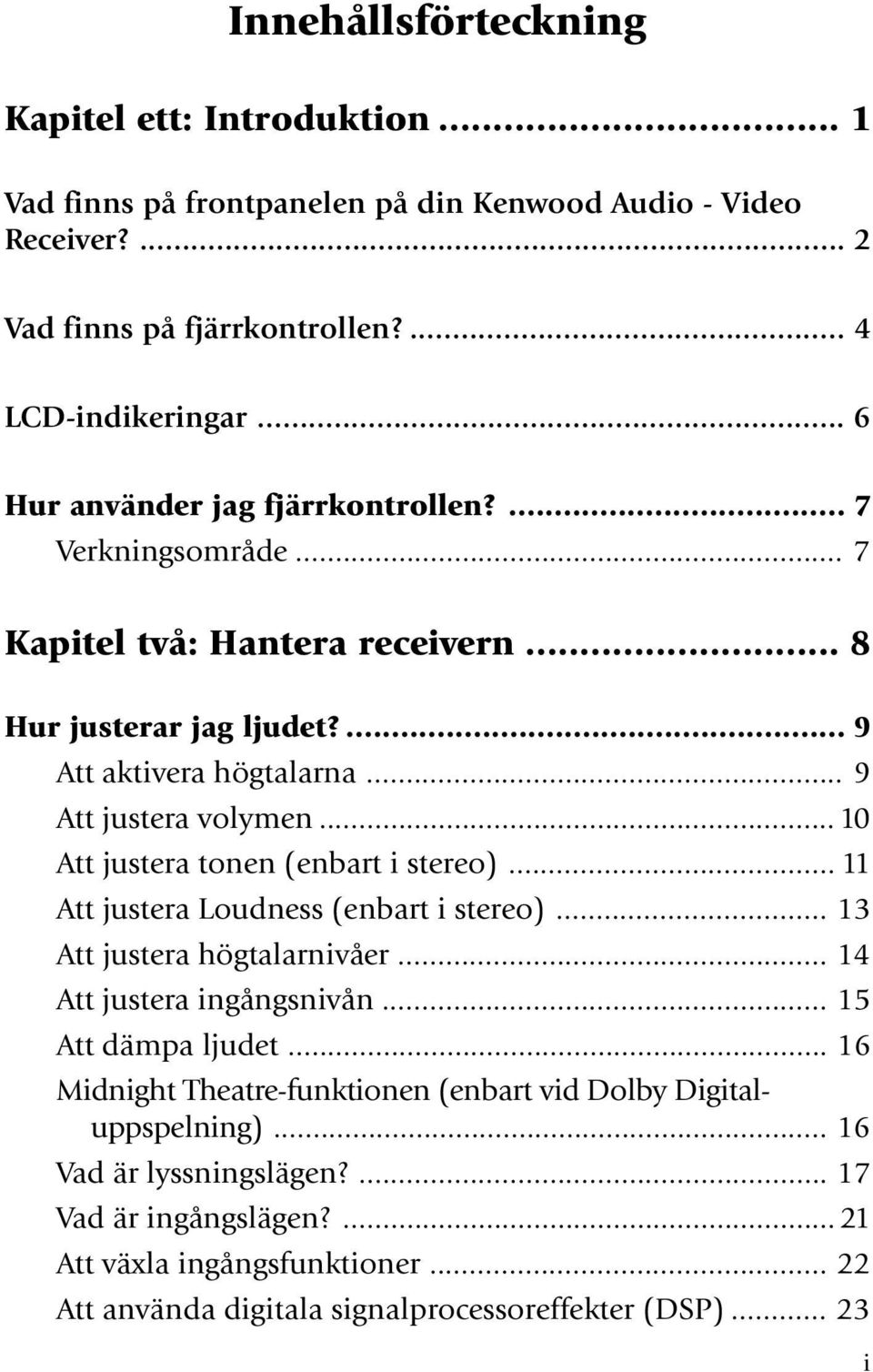 .. 10 Att justera tonen (enbart i stereo)... 11 Att justera Loudness (enbart i stereo)... 13 Att justera högtalarnivåer... 14 Att justera ingångsnivån... 15 Att dämpa ljudet.