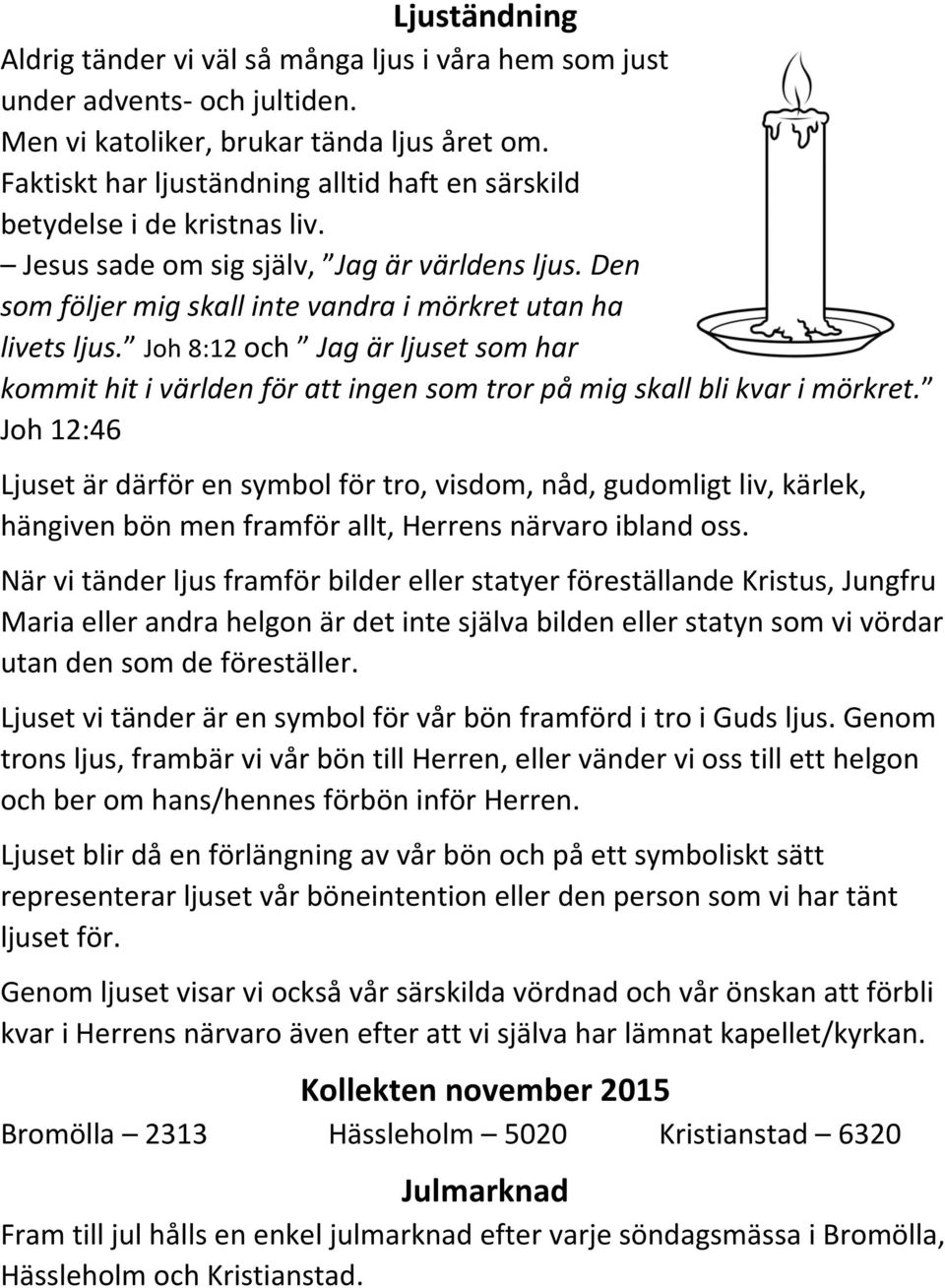 Joh 8:12 och Jag är ljuset som har kommit hit i världen för att ingen som tror på mig skall bli kvar i mörkret.