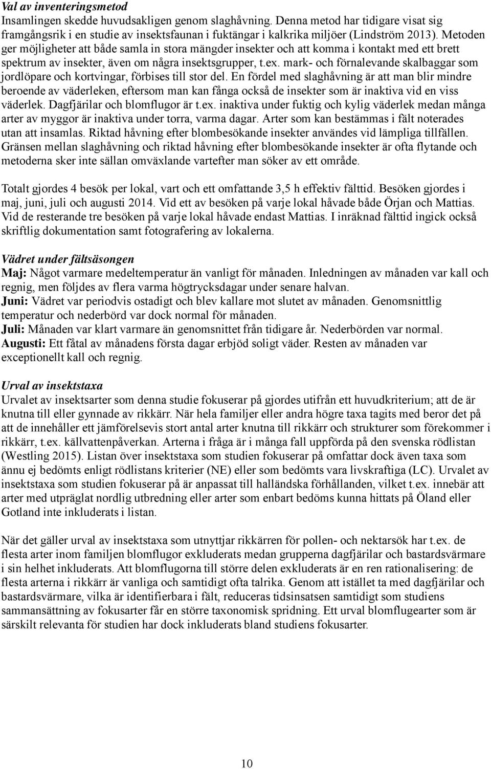 Metoden ger möjligheter att både samla in stora mängder insekter och att komma i kontakt med ett brett spektrum av insekter, även om några insektsgrupper, t.ex.