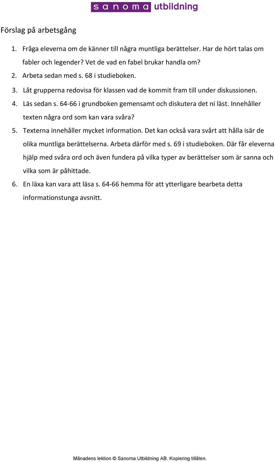 Innehåller texten några ord som kan vara svåra? 5. Texterna innehåller mycket information. Det kan också vara svårt att hålla isär de olika muntliga berättelserna. Arbeta därför med s.