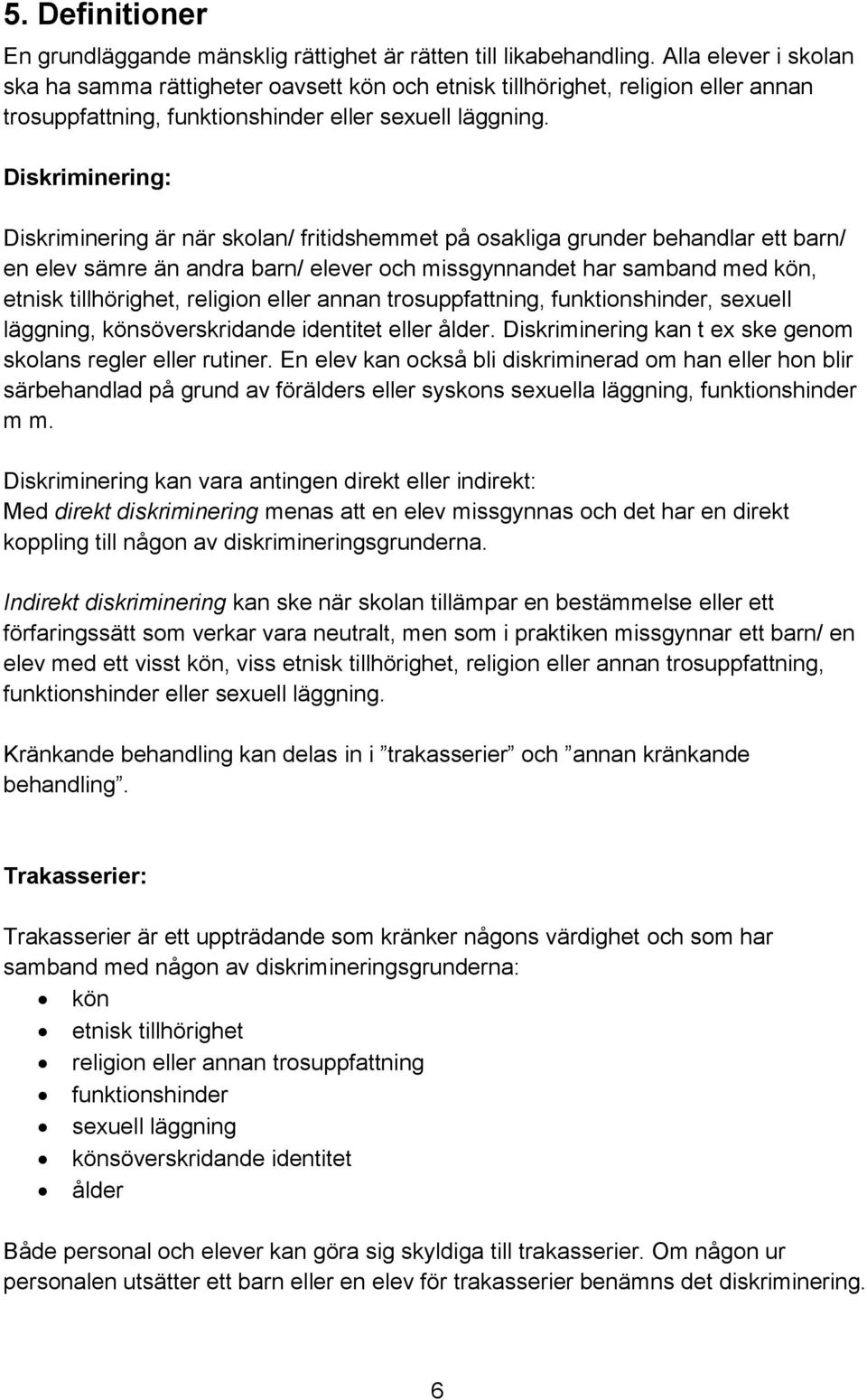 Diskriminering: Diskriminering är när skolan/ fritidshemmet på osakliga grunder behandlar ett barn/ en elev sämre än andra barn/ elever och missgynnandet har samband med kön, etnisk tillhörighet,