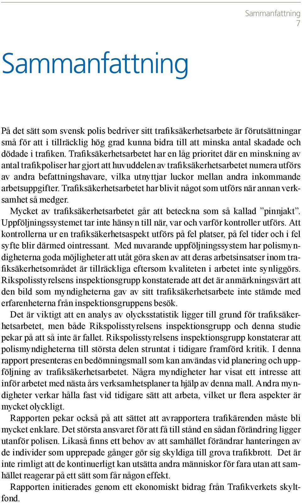 Trafiksäkerhetsarbetet har en låg prioritet där en minskning av antal trafikpoliser har gjort att huvuddelen av trafiksäkerhetsarbetet numera utförs av andra befattningshavare, vilka utnyttjar luckor