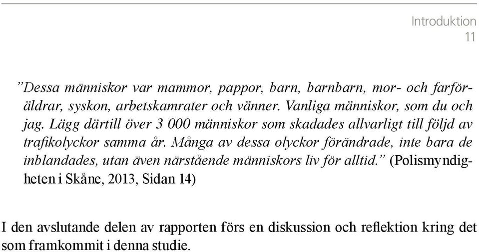 Många av dessa olyckor förändrade, inte bara de inblandades, utan även närstående människors liv för alltid.