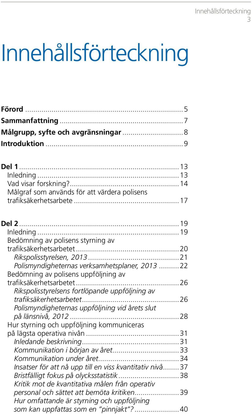 ..21 Polismyndigheternas verksamhetsplaner, 213...22 Bedömning av polisens uppföljning av trafiksäkerhetsarbetet...26 Rikspolisstyrelsens fortlöpande uppföljning av trafiksäkerhetsarbetet.