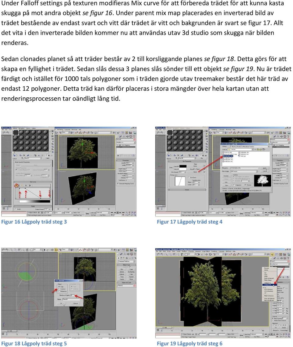 Allt det vita i den inverterade bilden kommer nu att användas utav 3d studio som skugga när bilden renderas. Sedan clonades planet så att träder består av 2 till korsliggande planes se figur 18.