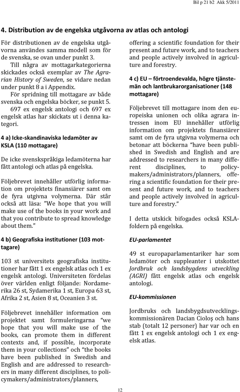 För spridning till mottagare av både svenska och engelska böcker, se punkt 5. 697 ex engelsk antologi och 697 ex engelsk atlas har skickats ut i denna kategori.