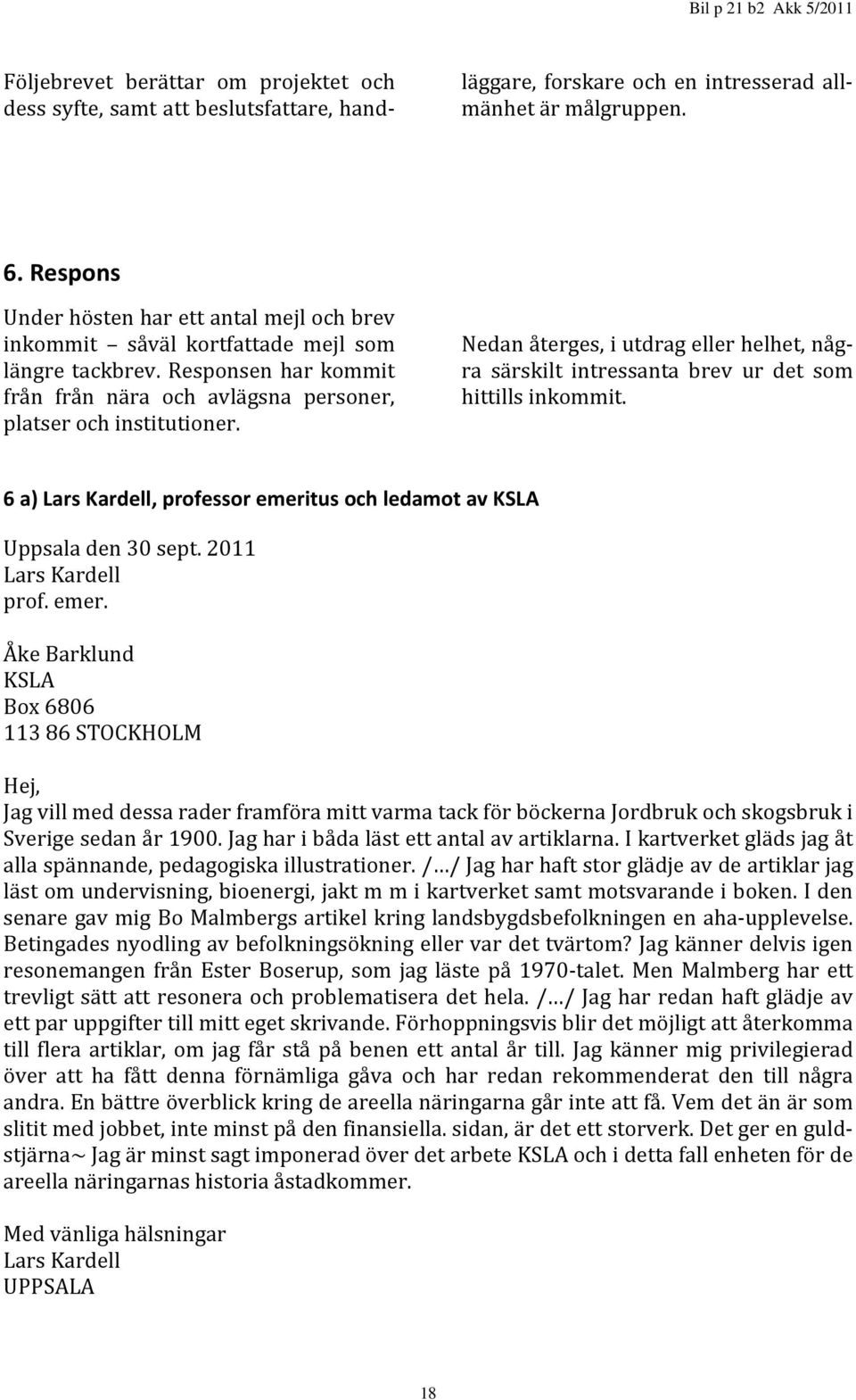 Nedan återges, i utdrag eller helhet, några särskilt intressanta brev ur det som hittills inkommit. 6 a) Lars Kardell, professor emeritus och ledamot av KSLA Uppsala den 30 sept.