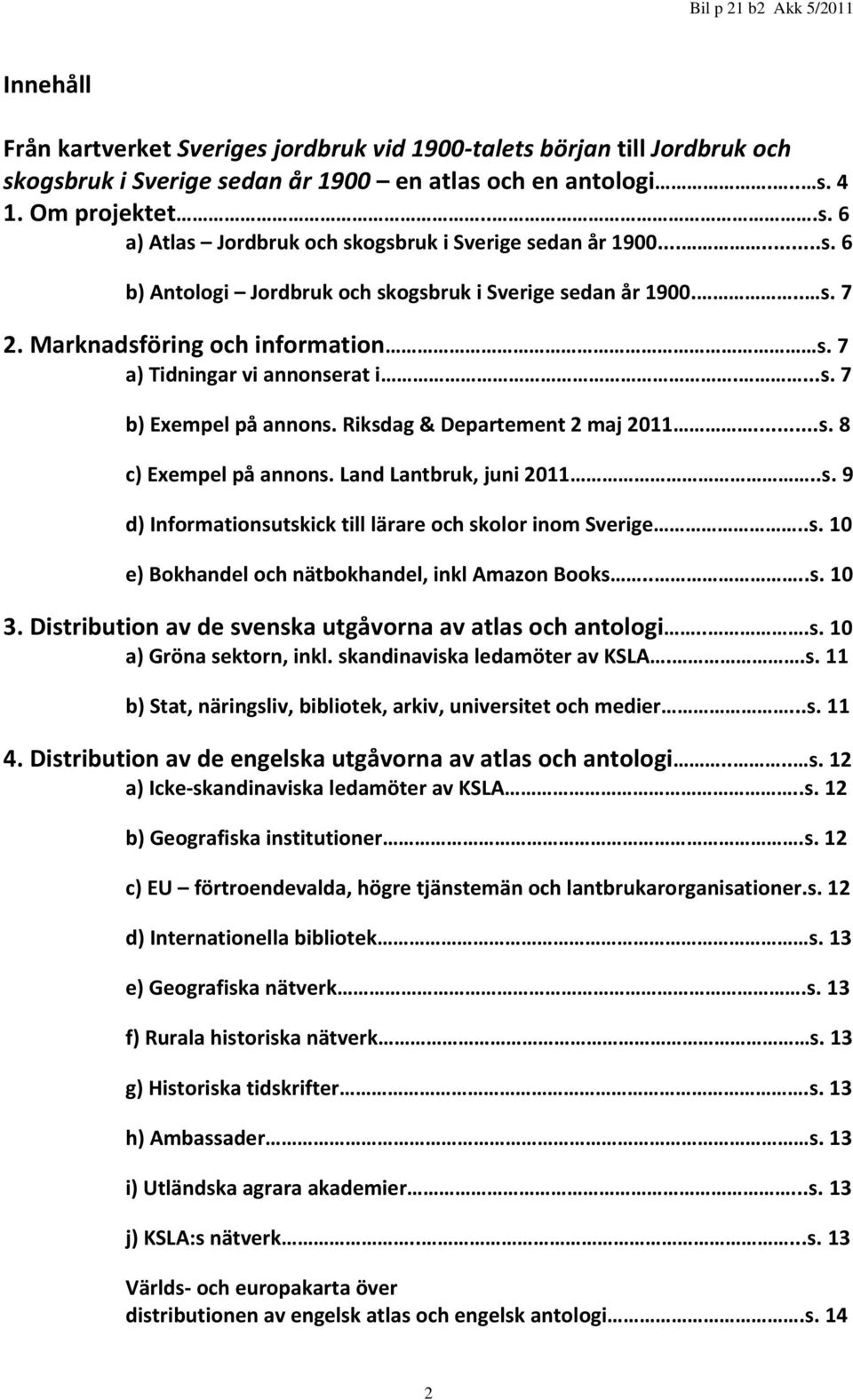 Riksdag & Departement 2 maj 2011...s. 8 c) Exempel på annons. Land Lantbruk, juni 2011..s. 9 d) Informationsutskick till lärare och skolor inom Sverige..s. 10 e) Bokhandel och nätbokhandel, inkl Amazon Books.