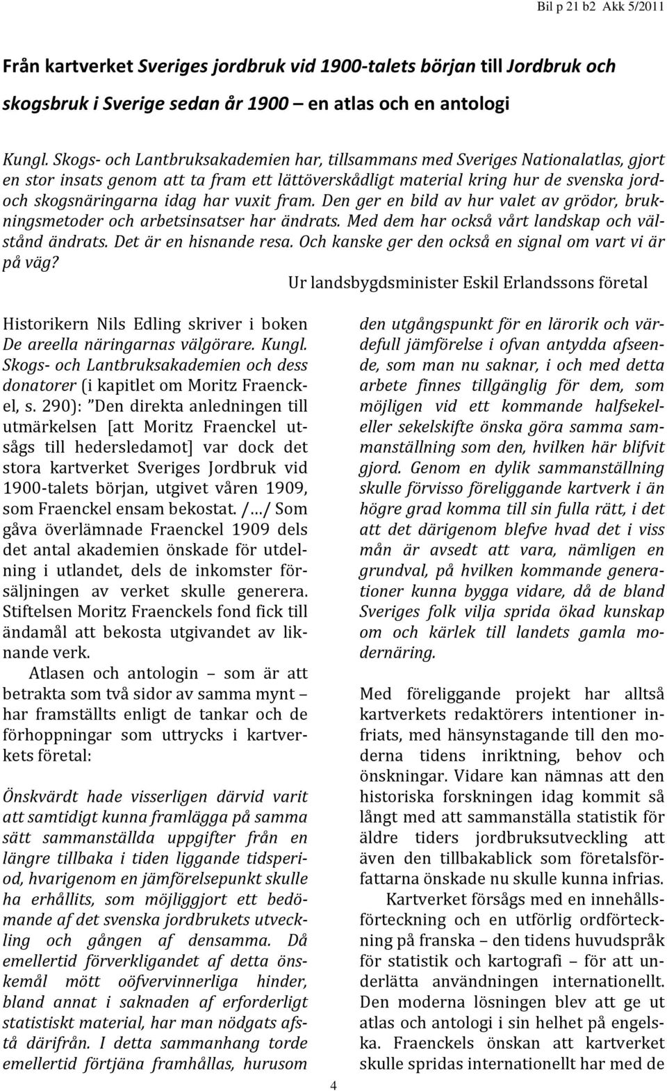 vuxit fram. Den ger en bild av hur valet av grödor, brukningsmetoder och arbetsinsatser har ändrats. Med dem har också vårt landskap och välstånd ändrats. Det är en hisnande resa.